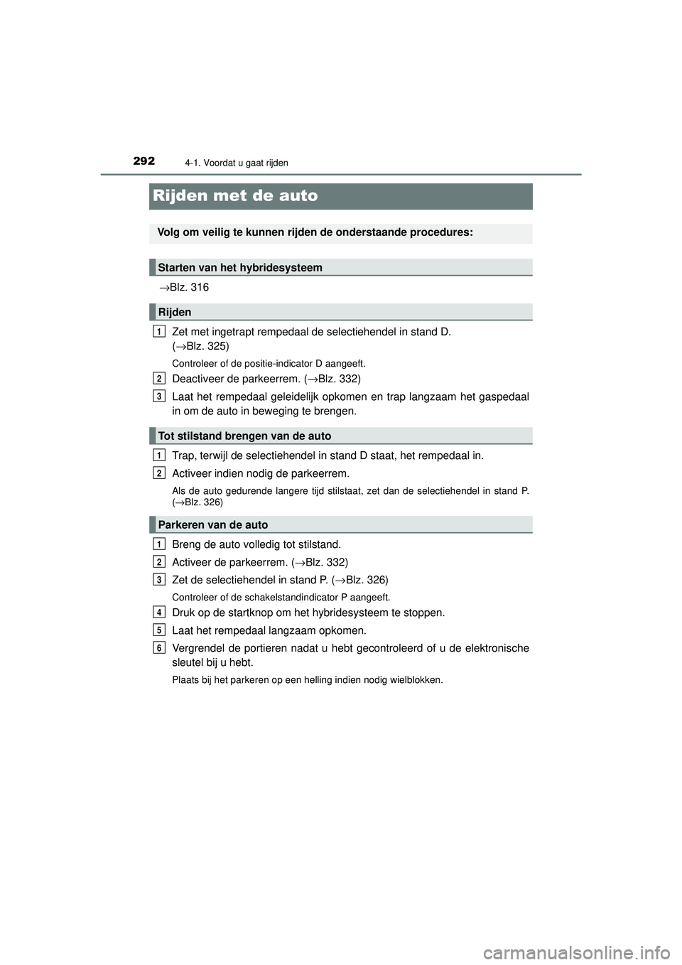TOYOTA PRIUS 2020  Instructieboekje (in Dutch) 2924-1. Voordat u gaat rijden
PRIUS_OM_OM47D94E_(EE)
Rijden met de auto
→Blz. 316Zet met ingetrapt rempedaal de selectiehendel in stand D. 
(→Blz. 325)
Controleer of de positie-indicator D aangeef