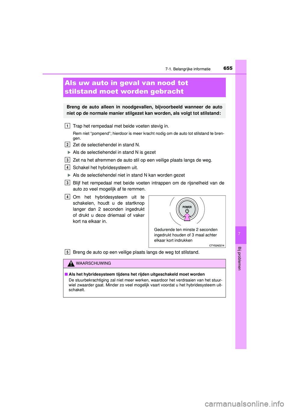 TOYOTA PRIUS 2020  Instructieboekje (in Dutch) 6557-1. Belangrijke informatie
PRIUS_OM_OM47D94E_(EE)
7
Bij problemen
Als uw auto in geval van nood tot 
stilstand moet worden gebracht
Trap het rempedaal met beide voeten stevig in.
Rem niet “pompe