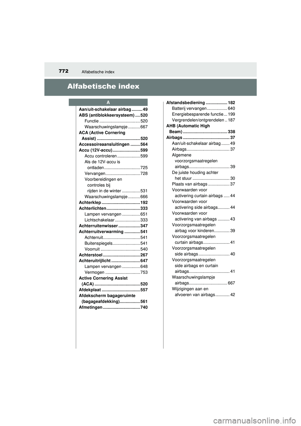 TOYOTA PRIUS 2020  Instructieboekje (in Dutch) 772Alfabetische index
PRIUS_OM_OM47D94E_(EE)
Alfabetische index
Aan/uit-schakelaar airbag ......... 49
ABS (antiblokkeersysteem) .... 520Functie .................................. 520
Waarschuwingslam