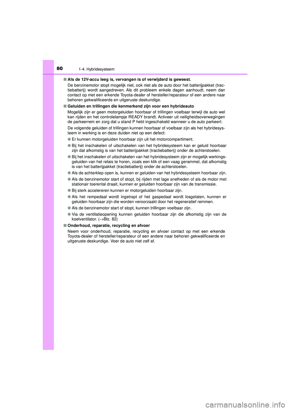 TOYOTA PRIUS 2020  Instructieboekje (in Dutch) 801-4. Hybridesysteem
PRIUS_OM_OM47D94E_(EE)■
Als de 12V-accu leeg is, vervangen  is of verwijderd is geweest.
De benzinemotor stopt mogelijk niet, ook niet als de auto door het batterijpakket (trac