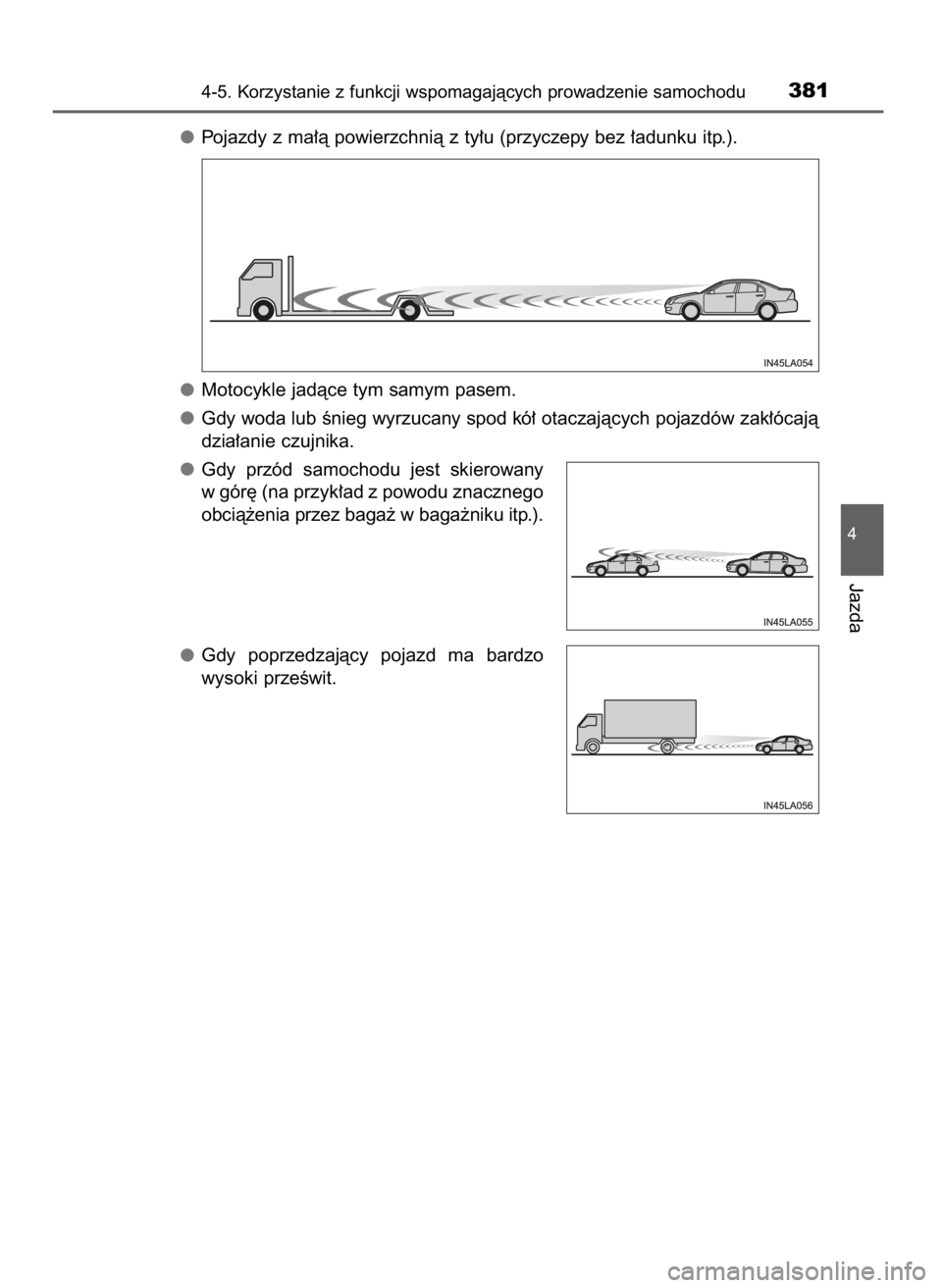 TOYOTA PRIUS 2020  Instrukcja obsługi (in Polish) Pojazdy z ma∏à powierzchnià z ty∏u (przyczepy bez ∏adunku itp.).
Motocykle jadàce tym samym pasem.
Gdy woda lub Ênieg wyrzucany spod kó∏ otaczajàcych pojazdów zak∏ócajà
dzia∏anie 
