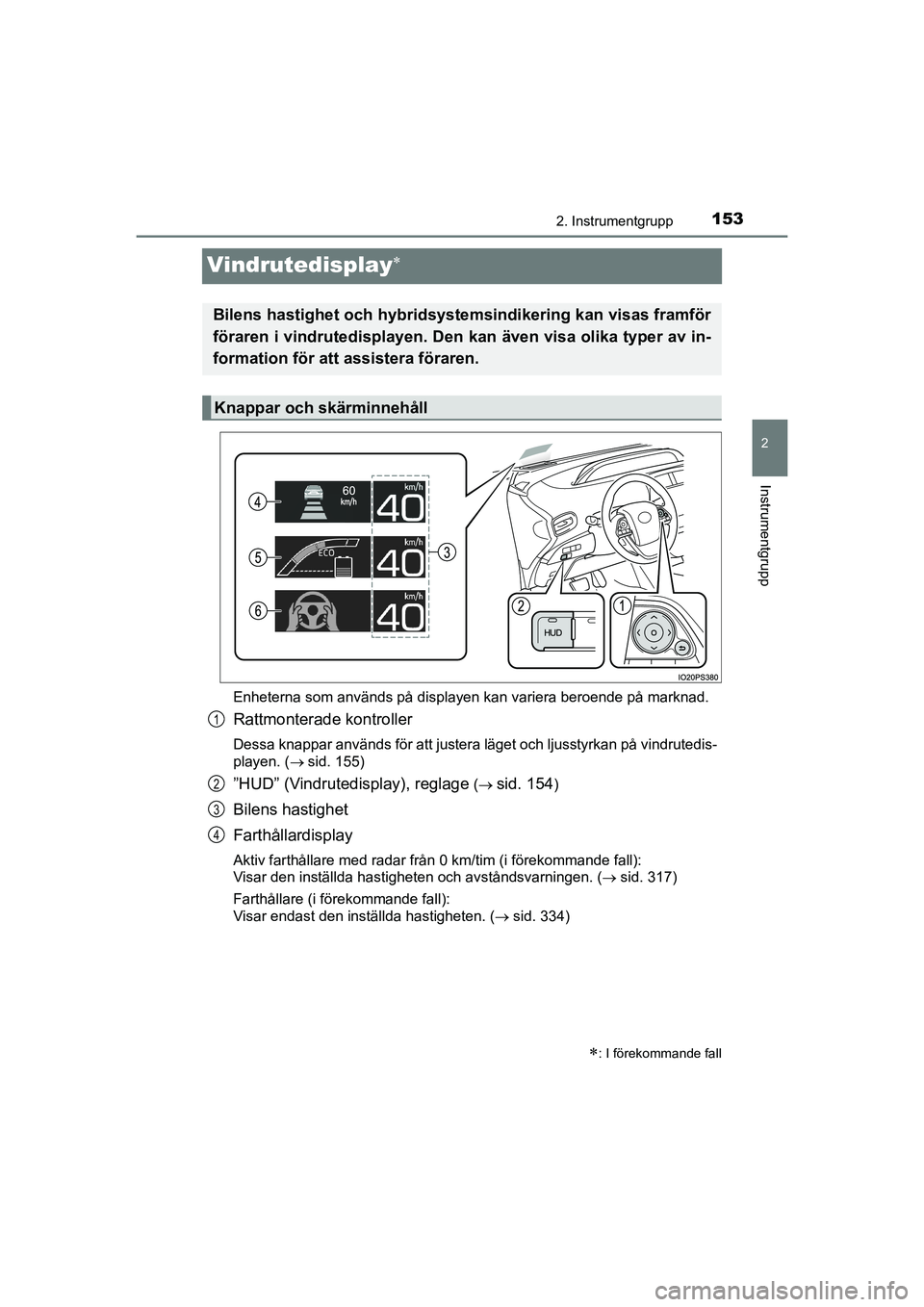 TOYOTA PRIUS 2020 Bruksanvisningar (in Swedish) 153
2
2. Instrumentgrupp
Instrumentgrupp
PRIUS_OM_OM47B91E_(EE)
Vindrutedisplay
Enheterna som används på displayen kan variera beroende på marknad.
Rattmonterade kontroller
Dessa knappar använd TOYOTA PRIUS 2020 Bruksanvisningar (in Swedish) 153
2
2. Instrumentgrupp
Instrumentgrupp
PRIUS_OM_OM47B91E_(EE)
Vindrutedisplay
Enheterna som används på displayen kan variera beroende på marknad.
Rattmonterade kontroller
Dessa knappar använd