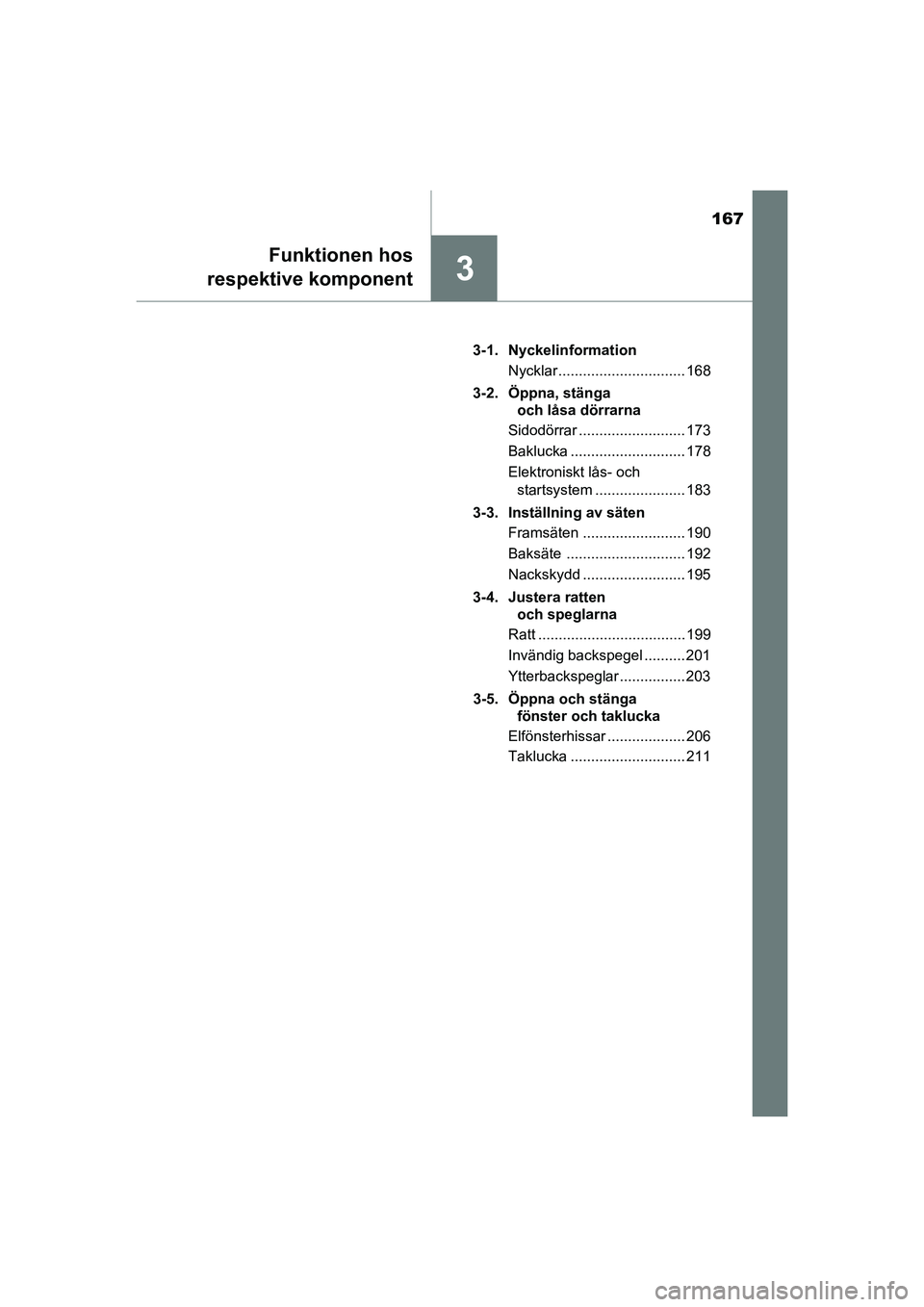 TOYOTA PRIUS 2020  Bruksanvisningar (in Swedish) 167
3
Funktionen hos
respektive komponent
PRIUS_OM_OM47B91E_(EE) 3-1. Nyckelinformation
Nycklar ............................... 168
3-2. Öppna, stänga  och låsa dörrarna
Sidodörrar ..............
