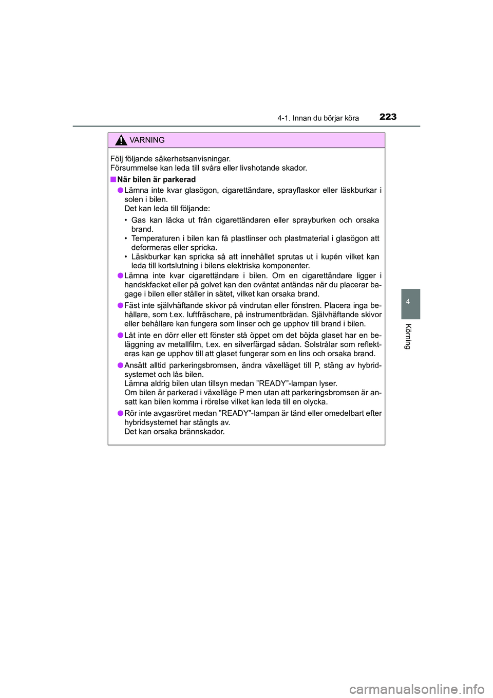 TOYOTA PRIUS 2020  Bruksanvisningar (in Swedish) 2234-1. Innan du börjar köra
4
Körning
PRIUS_OM_OM47B91E_(EE)
VA R N I N G
Följ följande säkerhetsanvisningar. 
Försummelse kan leda till svåra eller livshotande skador.
nNär bilen är parker