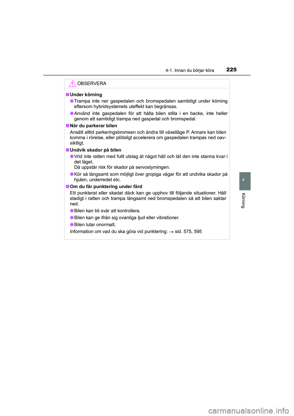 TOYOTA PRIUS 2020  Bruksanvisningar (in Swedish) 2254-1. Innan du börjar köra
4
Körning
PRIUS_OM_OM47B91E_(EE)
OBSERVERA
nUnder körning
l Trampa inte ner gaspedalen och bromspedalen samtidigt under körning
eftersom hybridsystemets uteffekt kan 
