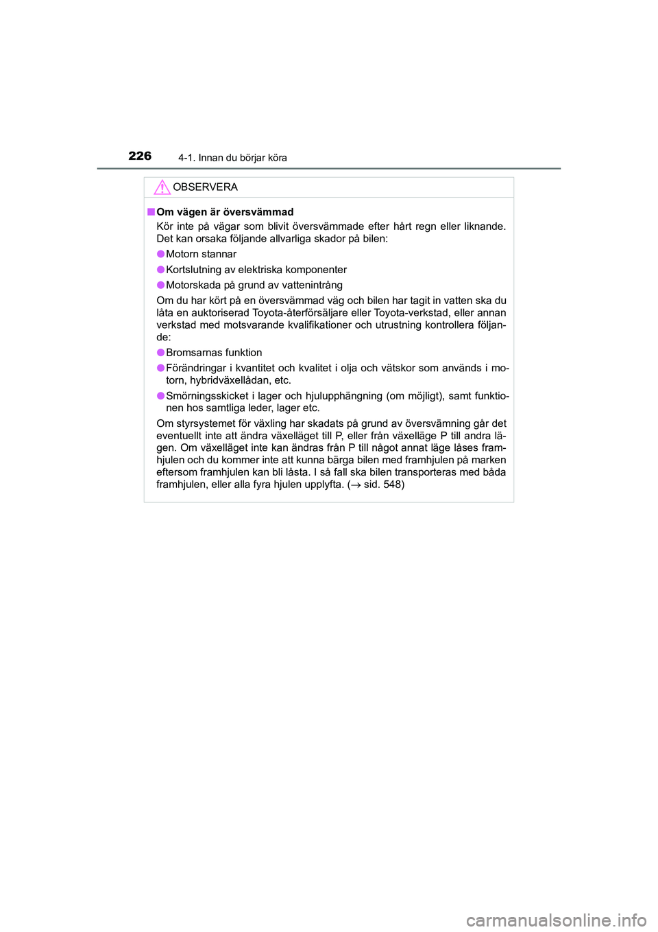 TOYOTA PRIUS 2020  Bruksanvisningar (in Swedish) 2264-1. Innan du börjar köra
PRIUS_OM_OM47B91E_(EE)
OBSERVERA
nOm vägen är översvämmad
Kör inte på vägar som blivit översvämmade efter hårt regn eller liknande\
.
Det kan orsaka följande 