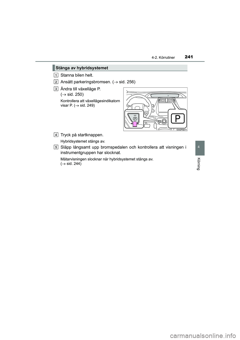 TOYOTA PRIUS 2020 Bruksanvisningar (in Swedish) 2414-2. Körrutiner
4
Körning
PRIUS_OM_OM47B91E_(EE)
Stanna bilen helt.
Ansätt parkeringsbromsen. (sid. 256)
Ändra till växelläge P.
( sid. 250)
Kontrollera att växellägesindikatorn
vis TOYOTA PRIUS 2020 Bruksanvisningar (in Swedish) 2414-2. Körrutiner
4
Körning
PRIUS_OM_OM47B91E_(EE)
Stanna bilen helt.
Ansätt parkeringsbromsen. (sid. 256)
Ändra till växelläge P.
( sid. 250)
Kontrollera att växellägesindikatorn
vis