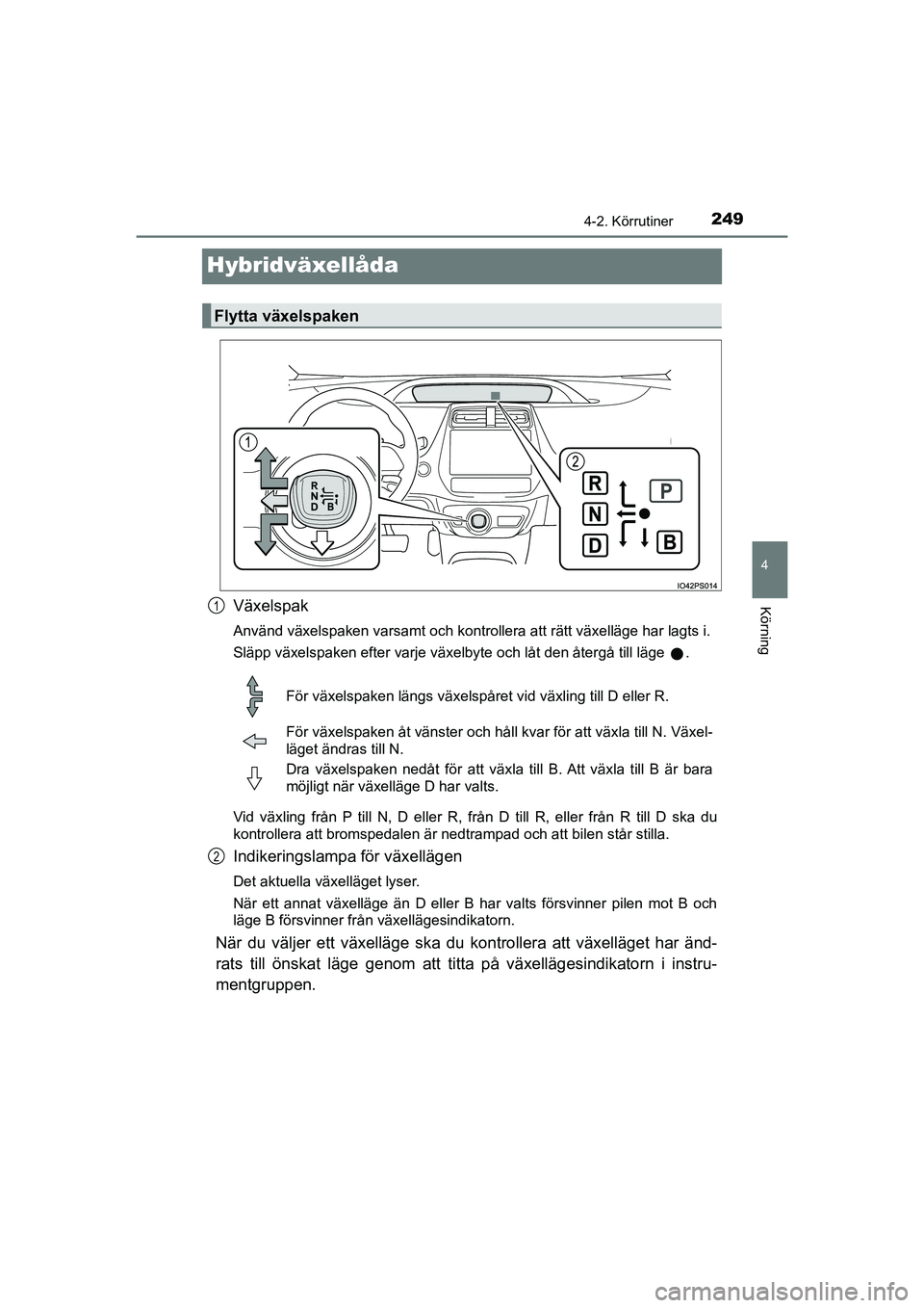 TOYOTA PRIUS 2020 Bruksanvisningar (in Swedish) 249
4
4-2. Körrutiner
Körning
PRIUS_OM_OM47B91E_(EE)
Hybridväxellåda
Växelspak
Använd växelspaken varsamt och kontrollera att rätt växelläge har lagts i.
Släpp växelspaken efter varje väx TOYOTA PRIUS 2020 Bruksanvisningar (in Swedish) 249
4
4-2. Körrutiner
Körning
PRIUS_OM_OM47B91E_(EE)
Hybridväxellåda
Växelspak
Använd växelspaken varsamt och kontrollera att rätt växelläge har lagts i.
Släpp växelspaken efter varje väx