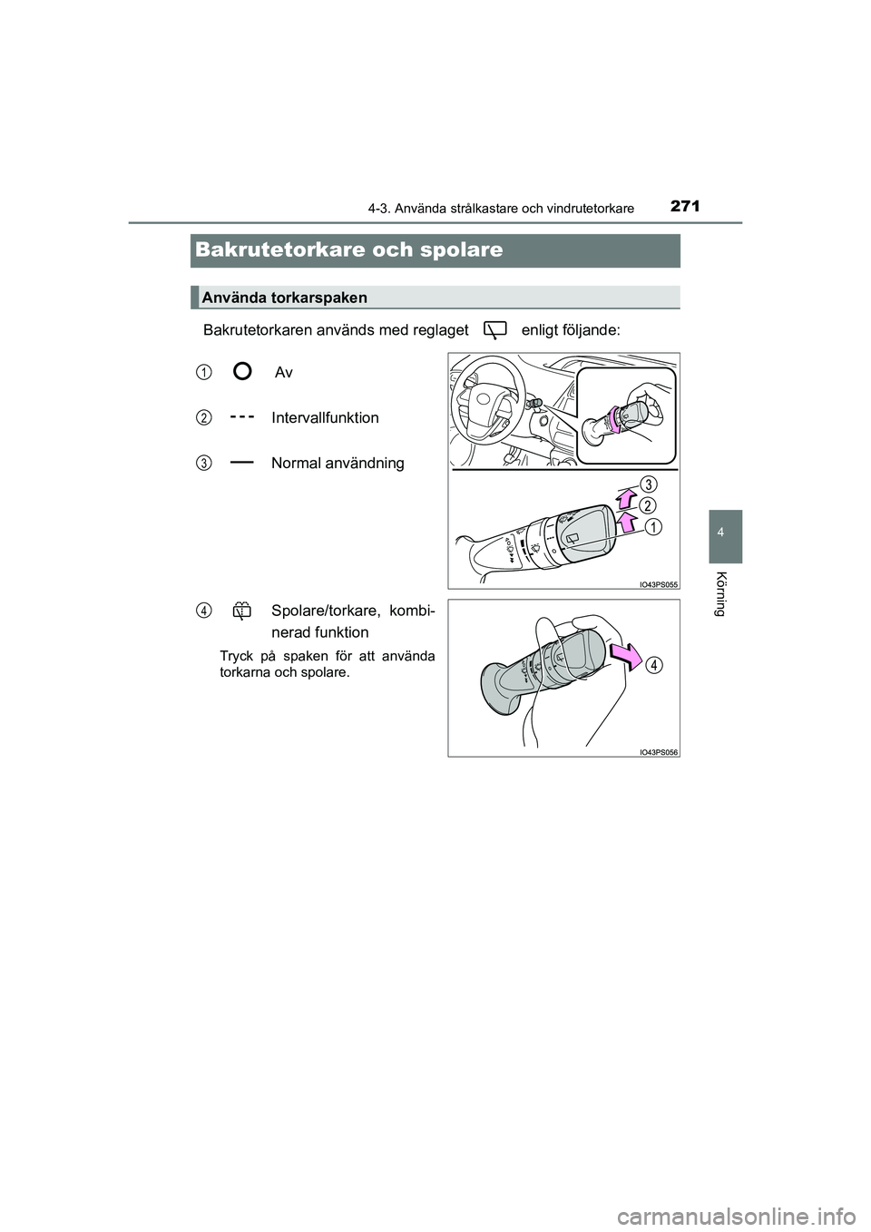 TOYOTA PRIUS 2020  Bruksanvisningar (in Swedish) 271
4
4-3. Använda strålkastare och vindrutetorkare
Körning
PRIUS_OM_OM47B91E_(EE)
Bakrutetorkare och spolare
Bakrutetorkaren används med reglaget   enligt följande: Av
Intervallfunktion
Normal a