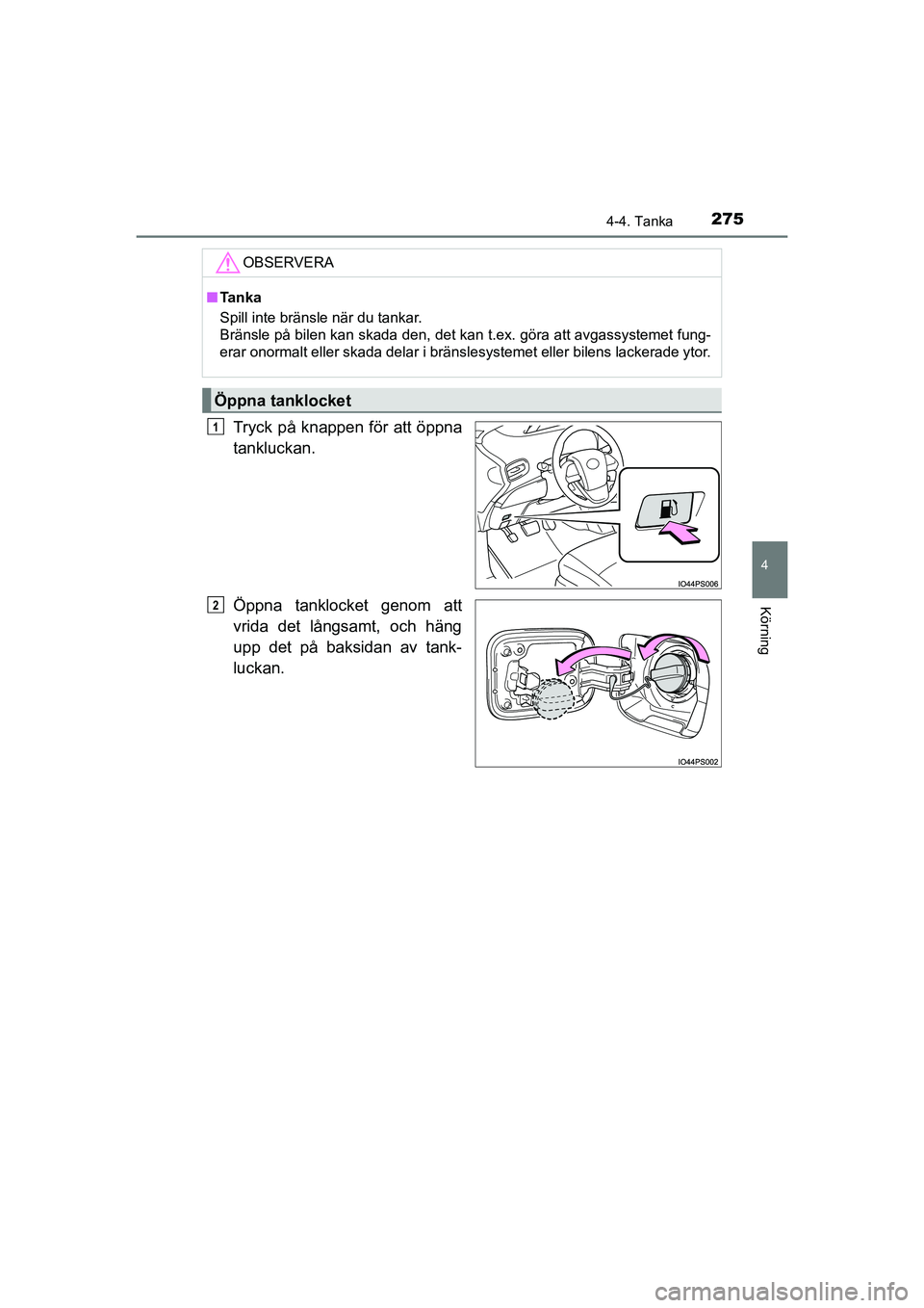 TOYOTA PRIUS 2020  Bruksanvisningar (in Swedish) 2754-4. Tanka
4
Körning
PRIUS_OM_OM47B91E_(EE)
Tryck på knappen för att öppna
tankluckan.
Öppna tanklocket genom att
vrida det långsamt, och häng
upp det på baksidan av tank-
luckan.
OBSERVERA