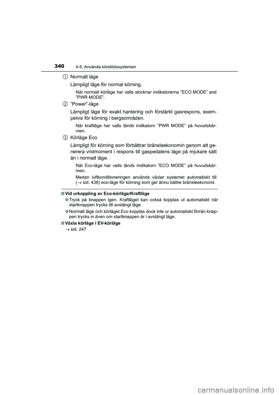 TOYOTA PRIUS 2020  Bruksanvisningar (in Swedish) 3404-5. Använda körstödssystemen
PRIUS_OM_OM47B91E_(EE)
Normalt läge
Lämpligt läge för normal körning.
När normalt körläge har valts slocknar indikatorerna ”ECO MODE” and
”PWR MODE”