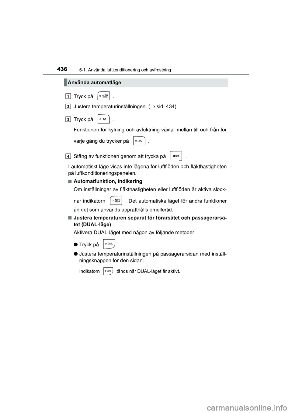 TOYOTA PRIUS 2020 Bruksanvisningar (in Swedish) 4365-1. Använda luftkonditionering och avfrostning
PRIUS_OM_OM47B91E_(EE)
Tryck på .
Justera temperaturinställningen. (sid. 434)
Tryck på .
Funktionen för kylning oc h avfuktning växlar mel TOYOTA PRIUS 2020 Bruksanvisningar (in Swedish) 4365-1. Använda luftkonditionering och avfrostning
PRIUS_OM_OM47B91E_(EE)
Tryck på .
Justera temperaturinställningen. (sid. 434)
Tryck på .
Funktionen för kylning oc h avfuktning växlar mel