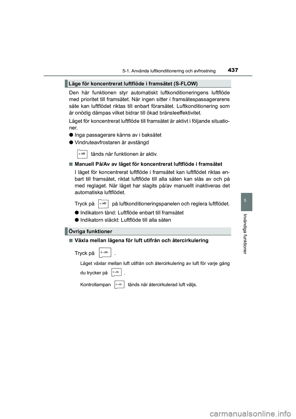 TOYOTA PRIUS 2020 Bruksanvisningar (in Swedish) 4375-1. Använda luftkonditionering och avfrostning
PRIUS_OM_OM47B91E_(EE)
5
Invändiga funktioner
Den här funktionen styr automatiskt luftkonditioneringens luftflöde
med prioritet till framsätet. TOYOTA PRIUS 2020 Bruksanvisningar (in Swedish) 4375-1. Använda luftkonditionering och avfrostning
PRIUS_OM_OM47B91E_(EE)
5
Invändiga funktioner
Den här funktionen styr automatiskt luftkonditioneringens luftflöde
med prioritet till framsätet.