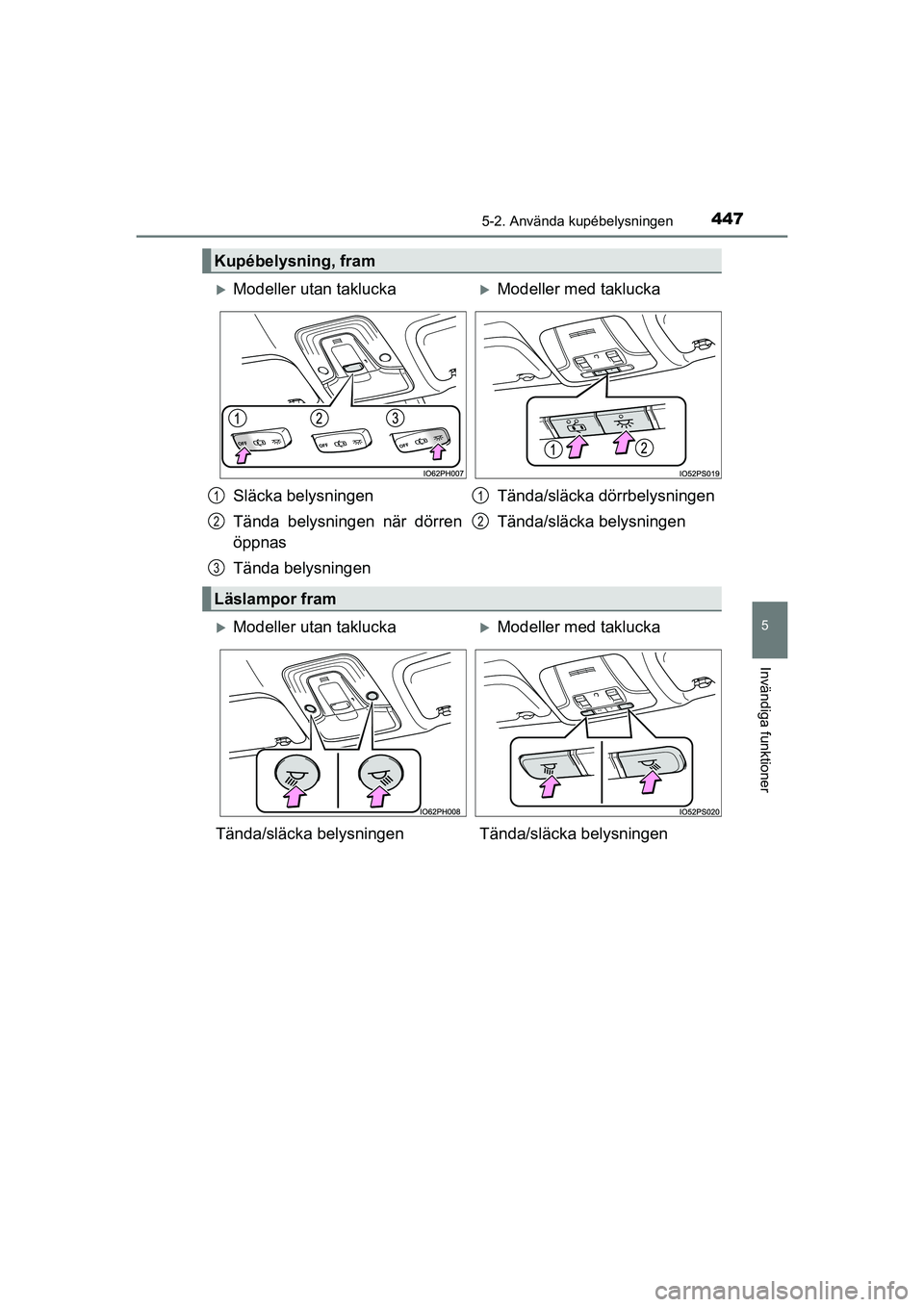 TOYOTA PRIUS 2020 Bruksanvisningar (in Swedish) 4475-2. Använda kupébelysningen
PRIUS_OM_OM47B91E_(EE)
5
Invändiga funktioner
Kupébelysning, fram
Modeller utan takluckaModeller med taklucka
Släcka belysningen
Tända belysningen när dör TOYOTA PRIUS 2020 Bruksanvisningar (in Swedish) 4475-2. Använda kupébelysningen
PRIUS_OM_OM47B91E_(EE)
5
Invändiga funktioner
Kupébelysning, fram
Modeller utan takluckaModeller med taklucka
Släcka belysningen
Tända belysningen när dör