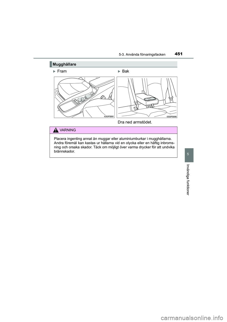 TOYOTA PRIUS 2020  Bruksanvisningar (in Swedish) 4515-3. Använda förvaringsfacken
PRIUS_OM_OM47B91E_(EE)
5
Invändiga funktioner
Mugghållare
FramBak
Dra ned armstödet.
VA R N I N G
Placera ingenting annat än muggar elle r aluminiumburkar 