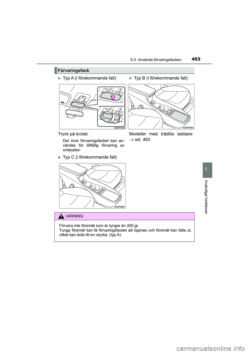 TOYOTA PRIUS 2020  Bruksanvisningar (in Swedish) 4535-3. Använda förvaringsfacken
PRIUS_OM_OM47B91E_(EE)
5
Invändiga funktioner
Förvaringsfack
Typ A (i förekommande fall)Typ B (i förekommande fall)
Tryck på locket.
Det övre förvarings