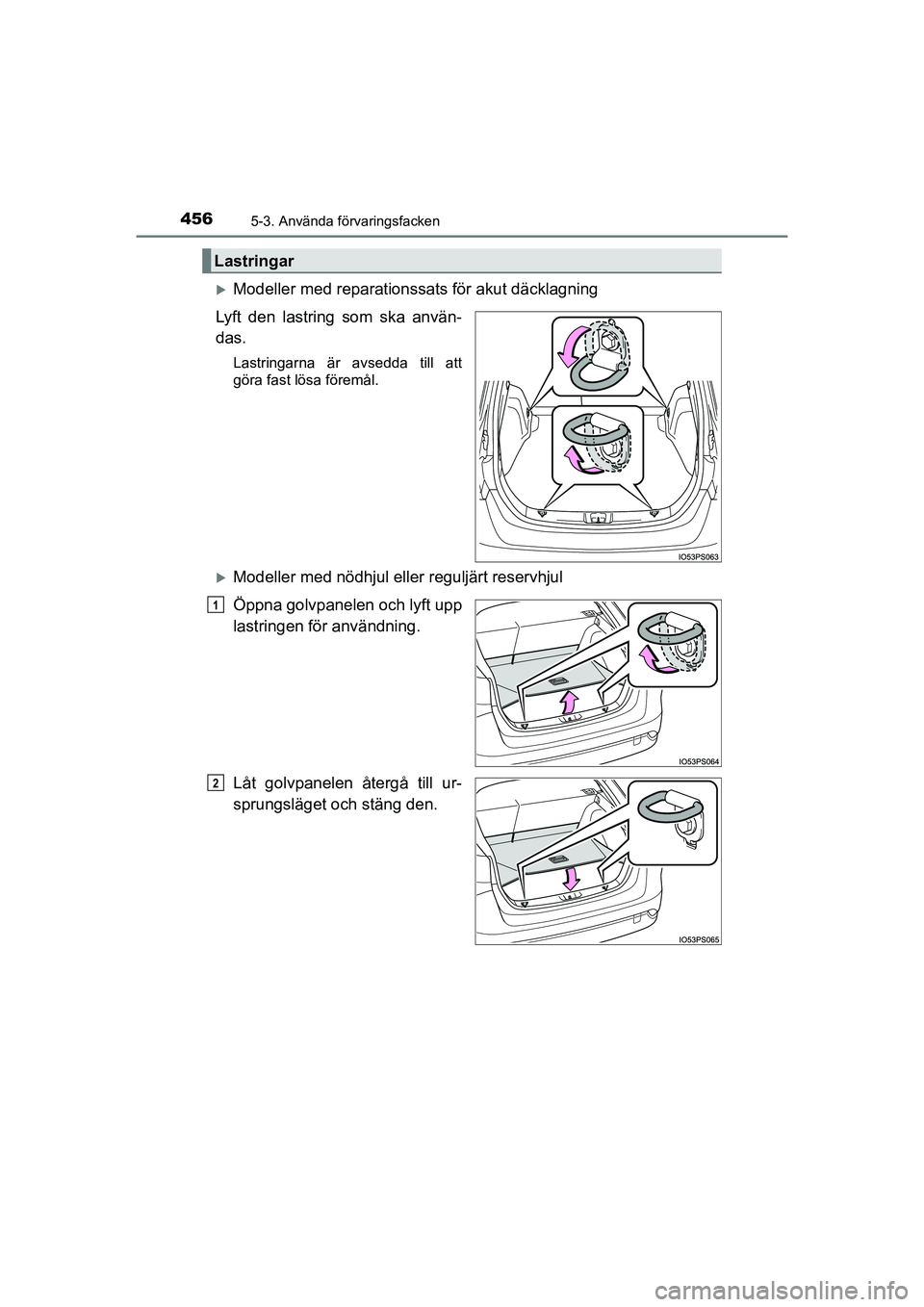 TOYOTA PRIUS 2020  Bruksanvisningar (in Swedish) 4565-3. Använda förvaringsfacken
PRIUS_OM_OM47B91E_(EE)
Modeller med reparationssats för akut däcklagning
Lyft den lastring som ska använ-
das.
Lastringarna är avsedda till att
göra fast lö