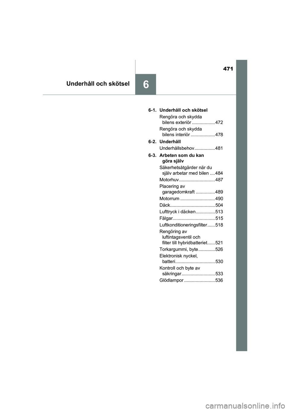 TOYOTA PRIUS 2020  Bruksanvisningar (in Swedish) 471
6Underhåll och skötsel
PRIUS_OM_OM47B91E_(EE)6-1. Underhåll och skötsel
Rengöra och skydda bilens exteriör .................. 472
Rengöra och skydda  bilens interiör ................... 47