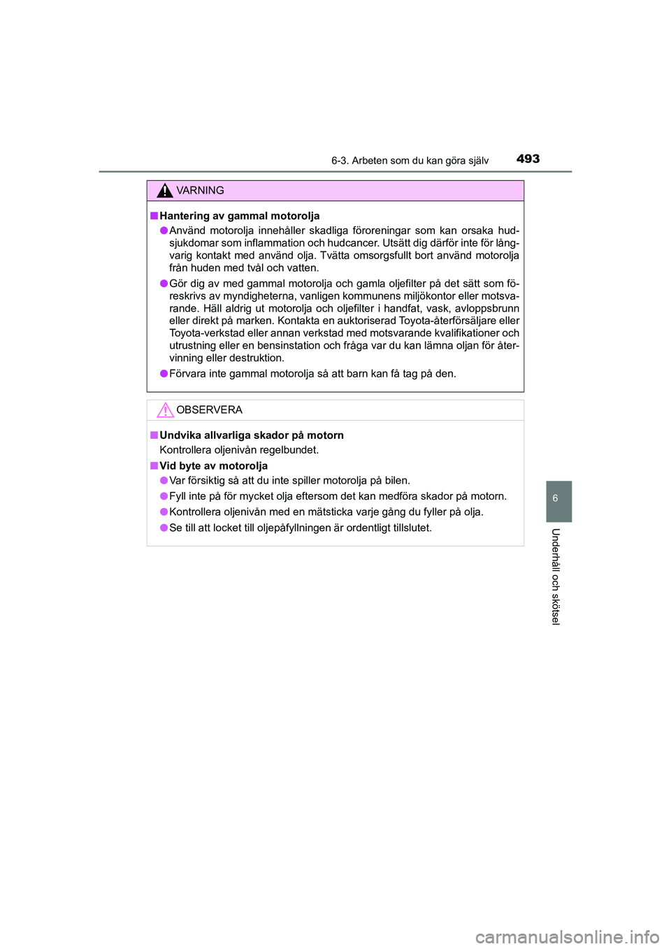 TOYOTA PRIUS 2020 Bruksanvisningar (in Swedish) 4936-3. Arbeten som du kan göra själv
PRIUS_OM_OM47B91E_(EE)
6
Underhåll och skötsel
VA R N I N G
nHantering av gammal motorolja
l Använd motorolja innehåller skadliga föroreningar som kan orsa TOYOTA PRIUS 2020 Bruksanvisningar (in Swedish) 4936-3. Arbeten som du kan göra själv
PRIUS_OM_OM47B91E_(EE)
6
Underhåll och skötsel
VA R N I N G
nHantering av gammal motorolja
l Använd motorolja innehåller skadliga föroreningar som kan orsa