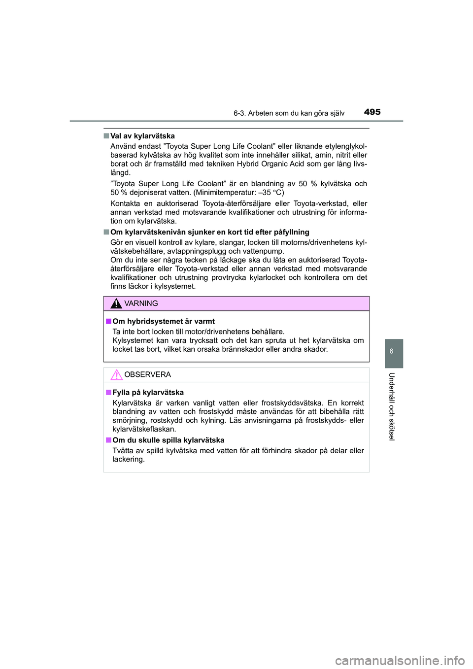 TOYOTA PRIUS 2020 Bruksanvisningar (in Swedish) 4956-3. Arbeten som du kan göra själv
PRIUS_OM_OM47B91E_(EE)
6
Underhåll och skötsel
nVal av kylarvätska
Använd endast ”Toyota Super Long Life Coolant” eller liknande etylenglykol-
baserad k TOYOTA PRIUS 2020 Bruksanvisningar (in Swedish) 4956-3. Arbeten som du kan göra själv
PRIUS_OM_OM47B91E_(EE)
6
Underhåll och skötsel
nVal av kylarvätska
Använd endast ”Toyota Super Long Life Coolant” eller liknande etylenglykol-
baserad k
