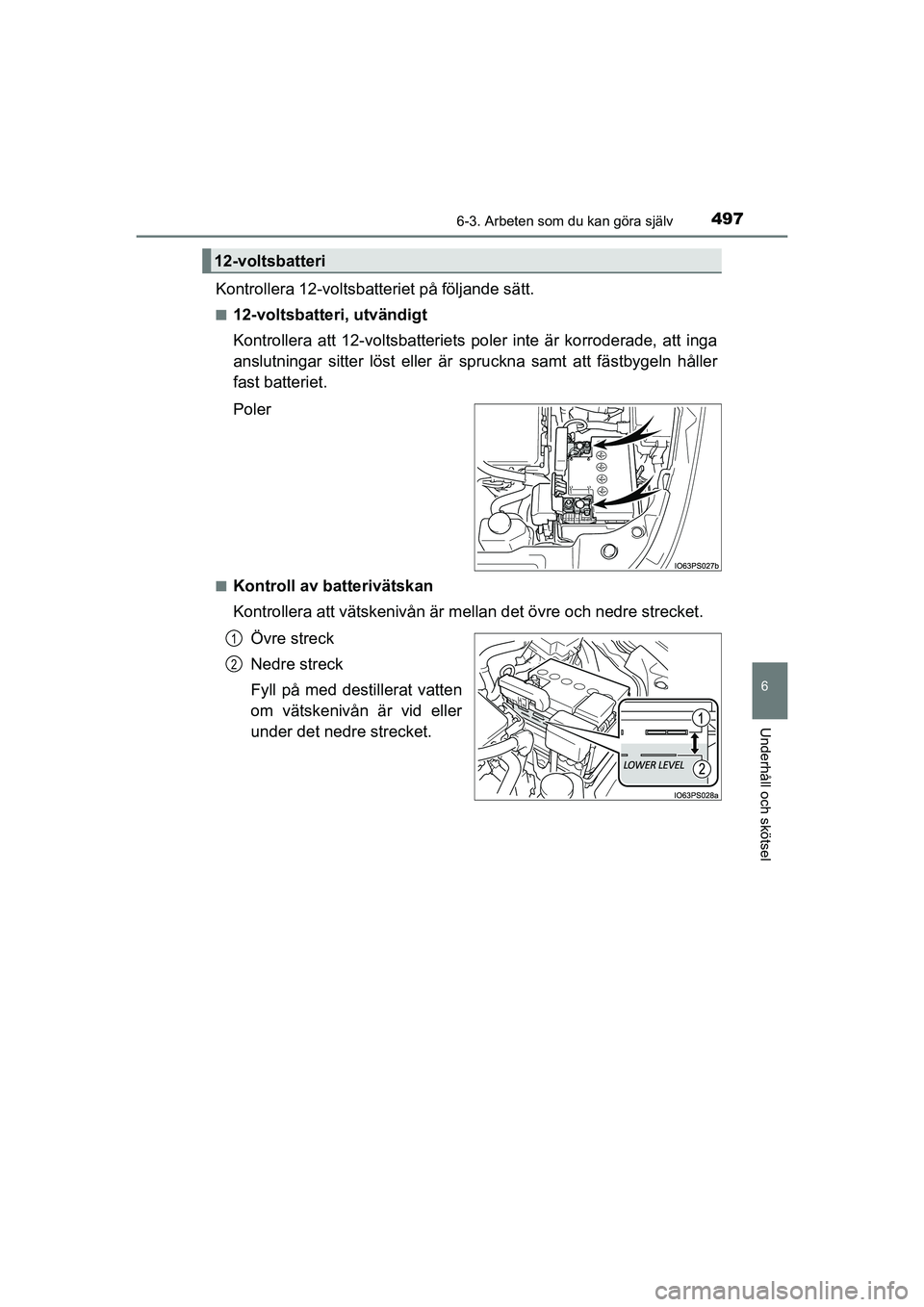TOYOTA PRIUS 2020 Bruksanvisningar (in Swedish) 4976-3. Arbeten som du kan göra själv
PRIUS_OM_OM47B91E_(EE)
6
Underhåll och skötsel
Kontrollera 12-voltsbatteriet på följande sätt.
n12-voltsbatteri, utvändigt
Kontrollera att 12-voltsbatteri TOYOTA PRIUS 2020 Bruksanvisningar (in Swedish) 4976-3. Arbeten som du kan göra själv
PRIUS_OM_OM47B91E_(EE)
6
Underhåll och skötsel
Kontrollera 12-voltsbatteriet på följande sätt.
n12-voltsbatteri, utvändigt
Kontrollera att 12-voltsbatteri