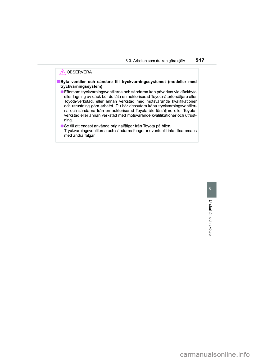 TOYOTA PRIUS 2020 Bruksanvisningar (in Swedish) 5176-3. Arbeten som du kan göra själv
PRIUS_OM_OM47B91E_(EE)
6
Underhåll och skötsel
OBSERVERA
nByta ventiler och sändare till tryckvarningssystemet (modeller med
tryckvarningssystem)
l Eftersom TOYOTA PRIUS 2020 Bruksanvisningar (in Swedish) 5176-3. Arbeten som du kan göra själv
PRIUS_OM_OM47B91E_(EE)
6
Underhåll och skötsel
OBSERVERA
nByta ventiler och sändare till tryckvarningssystemet (modeller med
tryckvarningssystem)
l Eftersom