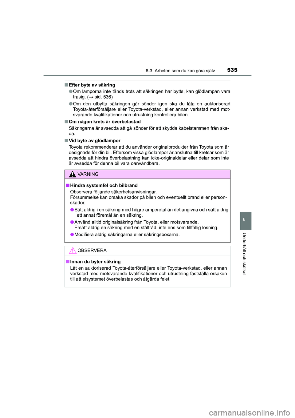 TOYOTA PRIUS 2020  Bruksanvisningar (in Swedish) 5356-3. Arbeten som du kan göra själv
PRIUS_OM_OM47B91E_(EE)
6
Underhåll och skötsel
nEfter byte av säkring
lOm lamporna inte tänds trots att sä kringen har bytts, kan glödlampan vara
trasig. 