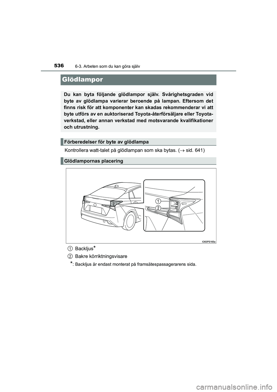 TOYOTA PRIUS 2020  Bruksanvisningar (in Swedish) 5366-3. Arbeten som du kan göra själv
PRIUS_OM_OM47B91E_(EE)
Glödlampor
Kontrollera watt-talet på glödlampan som ska bytas. (sid. 641)
Backljus
*
Bakre körriktningsvisare
*: Backljus är enda