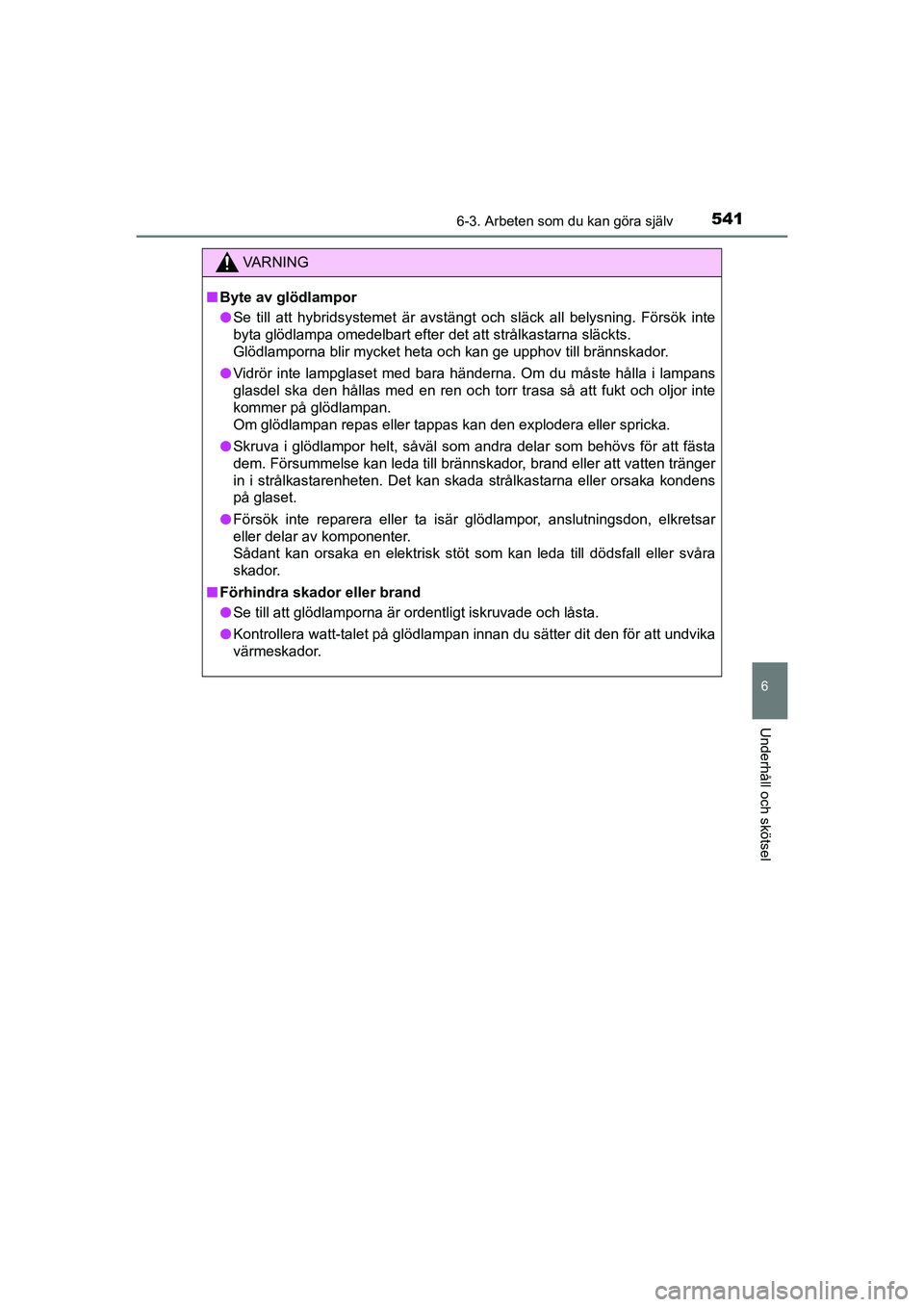 TOYOTA PRIUS 2020  Bruksanvisningar (in Swedish) 5416-3. Arbeten som du kan göra själv
PRIUS_OM_OM47B91E_(EE)
6
Underhåll och skötsel
VA R N I N G
nByte av glödlampor
l Se till att hybridsystemet är avstängt och släck all belysning. Försök