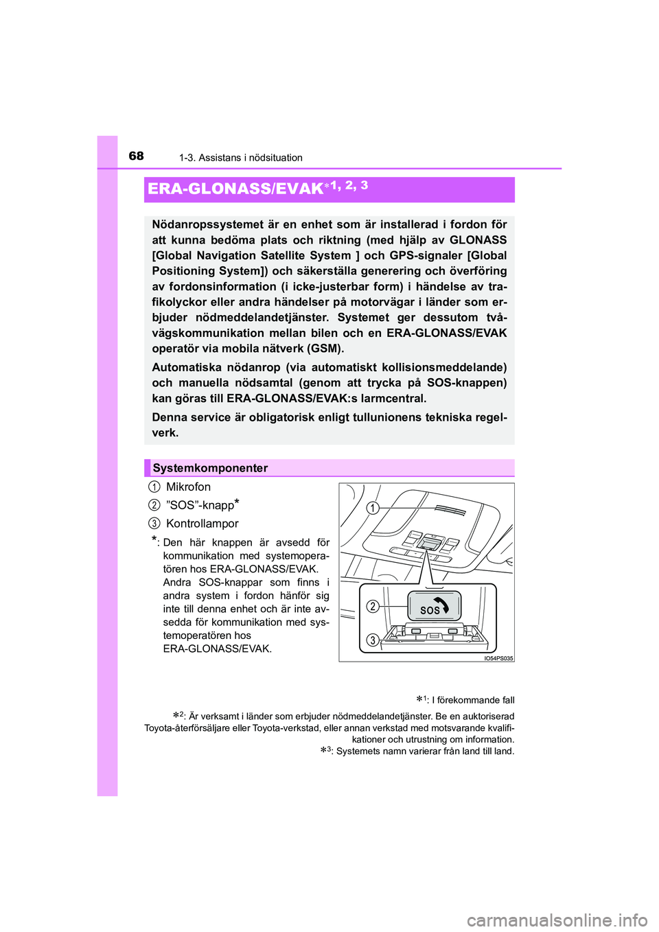 TOYOTA PRIUS 2020  Bruksanvisningar (in Swedish) 681-3. Assistans i nödsituation
PRIUS_OM_OM47B91E_(EE)
ERA-GLONASS/EVAK1, 2, 3
Mikrofon
”SOS”-knapp
*
Kontrollampor
*: Den här knappen är avsedd för kommunikation med systemopera-
tören ho