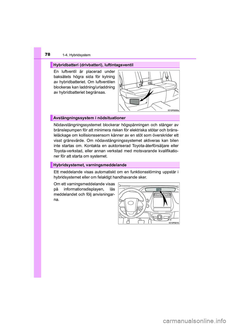 TOYOTA PRIUS 2020 Bruksanvisningar (in Swedish) 781-4. Hybridsystem
PRIUS_OM_OM47B91E_(EE)
En luftventil är placerad under
baksätets högra sida för kylning
av hybridbatteriet. Om luftventilen
blockeras kan laddning/urladdning
av hybridbatteriet TOYOTA PRIUS 2020 Bruksanvisningar (in Swedish) 781-4. Hybridsystem
PRIUS_OM_OM47B91E_(EE)
En luftventil är placerad under
baksätets högra sida för kylning
av hybridbatteriet. Om luftventilen
blockeras kan laddning/urladdning
av hybridbatteriet