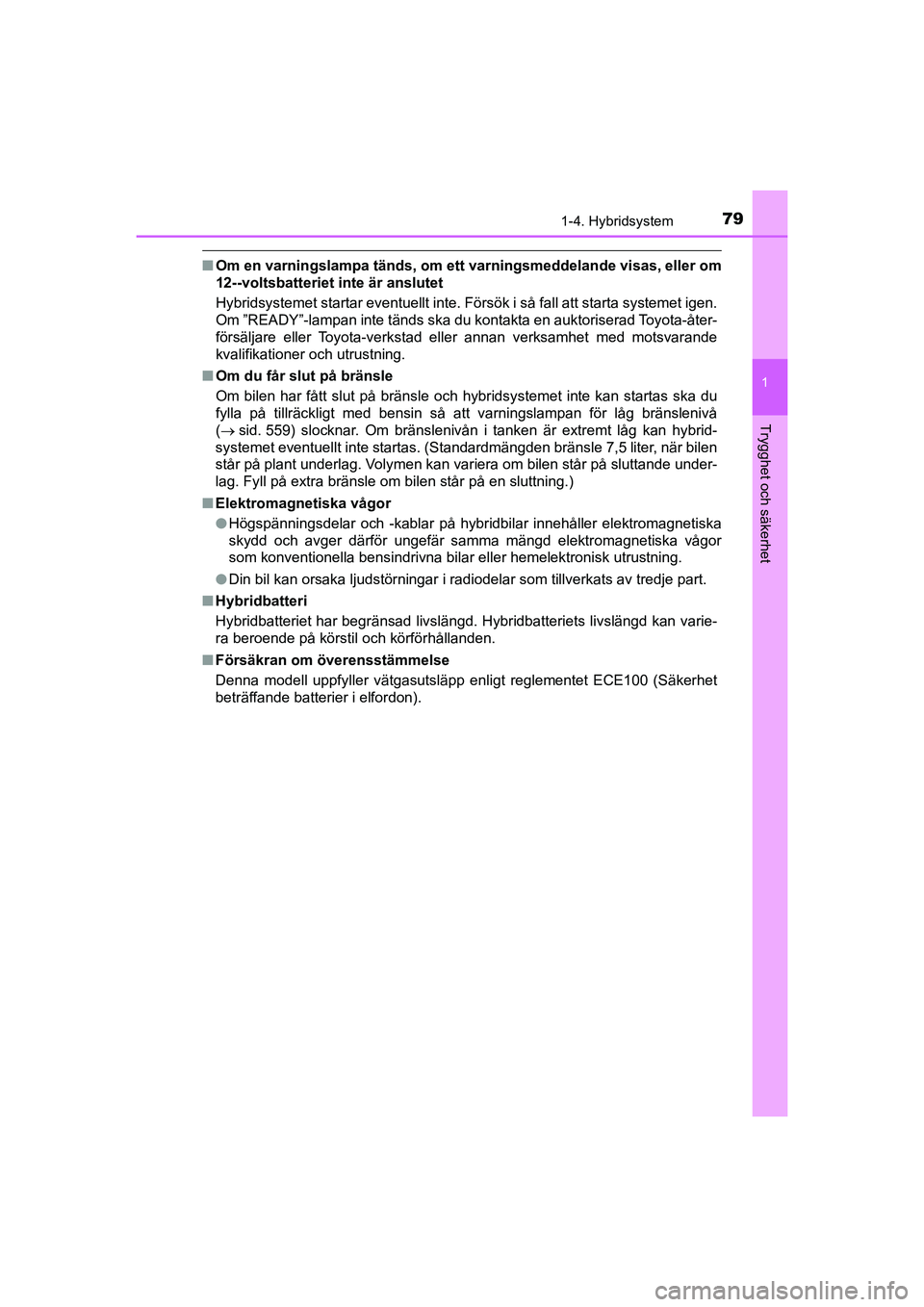 TOYOTA PRIUS 2020  Bruksanvisningar (in Swedish) 791-4. Hybridsystem
1
PRIUS_OM_OM47B91E_(EE)
Trygghet och säkerhet
nOm en varningslampa tänds, om ett varningsmeddelande visas, eller om
12--voltsbatteriet inte är anslutet
Hybridsystemet startar e