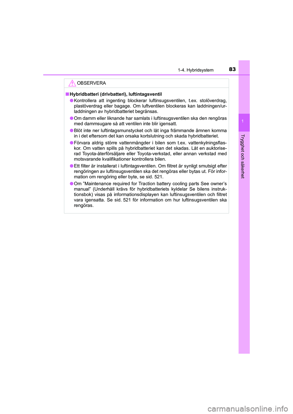 TOYOTA PRIUS 2020 Bruksanvisningar (in Swedish) 831-4. Hybridsystem
1
PRIUS_OM_OM47B91E_(EE)
Trygghet och säkerhet
OBSERVERA
nHybridbatteri (drivbatteri), luftintagsventil
l Kontrollera att ingenting blockerar luftinsugsventilen, t.ex. stolöverdr TOYOTA PRIUS 2020 Bruksanvisningar (in Swedish) 831-4. Hybridsystem
1
PRIUS_OM_OM47B91E_(EE)
Trygghet och säkerhet
OBSERVERA
nHybridbatteri (drivbatteri), luftintagsventil
l Kontrollera att ingenting blockerar luftinsugsventilen, t.ex. stolöverdr