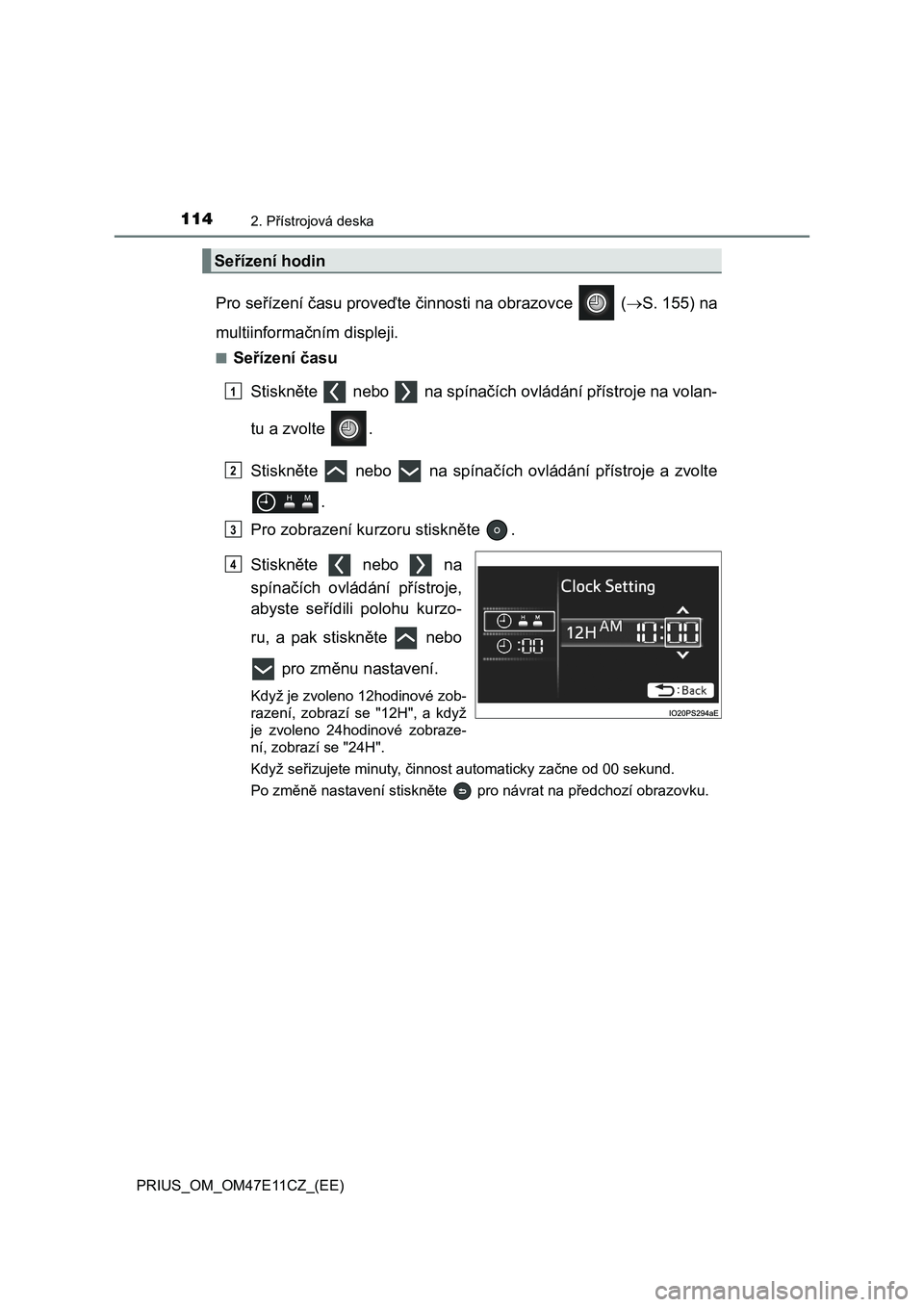 TOYOTA PRIUS 2020  Návod na použití (in Czech) 1142. Přístrojová deska
PRIUS_OM_OM47E11CZ_(EE)
Pro seřízení času proveďte činnosti na obrazovce   (S. 155) na 
multiinformačním displeji.
■Seřízení času 
Stiskněte   nebo   na sp