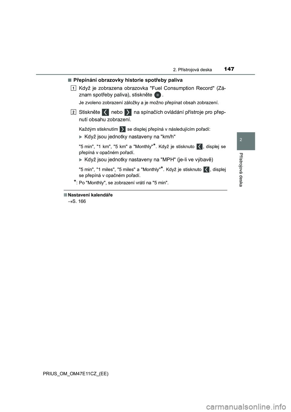 TOYOTA PRIUS 2020  Návod na použití (in Czech) 1472. Přístrojová deska
2
Přístrojová deska
PRIUS_OM_OM47E11CZ_(EE) 
■Přepínání obrazovky historie spotřeby paliva 
Když  je  zobrazena  obrazovka  "Fuel  Consumption  Record"  (