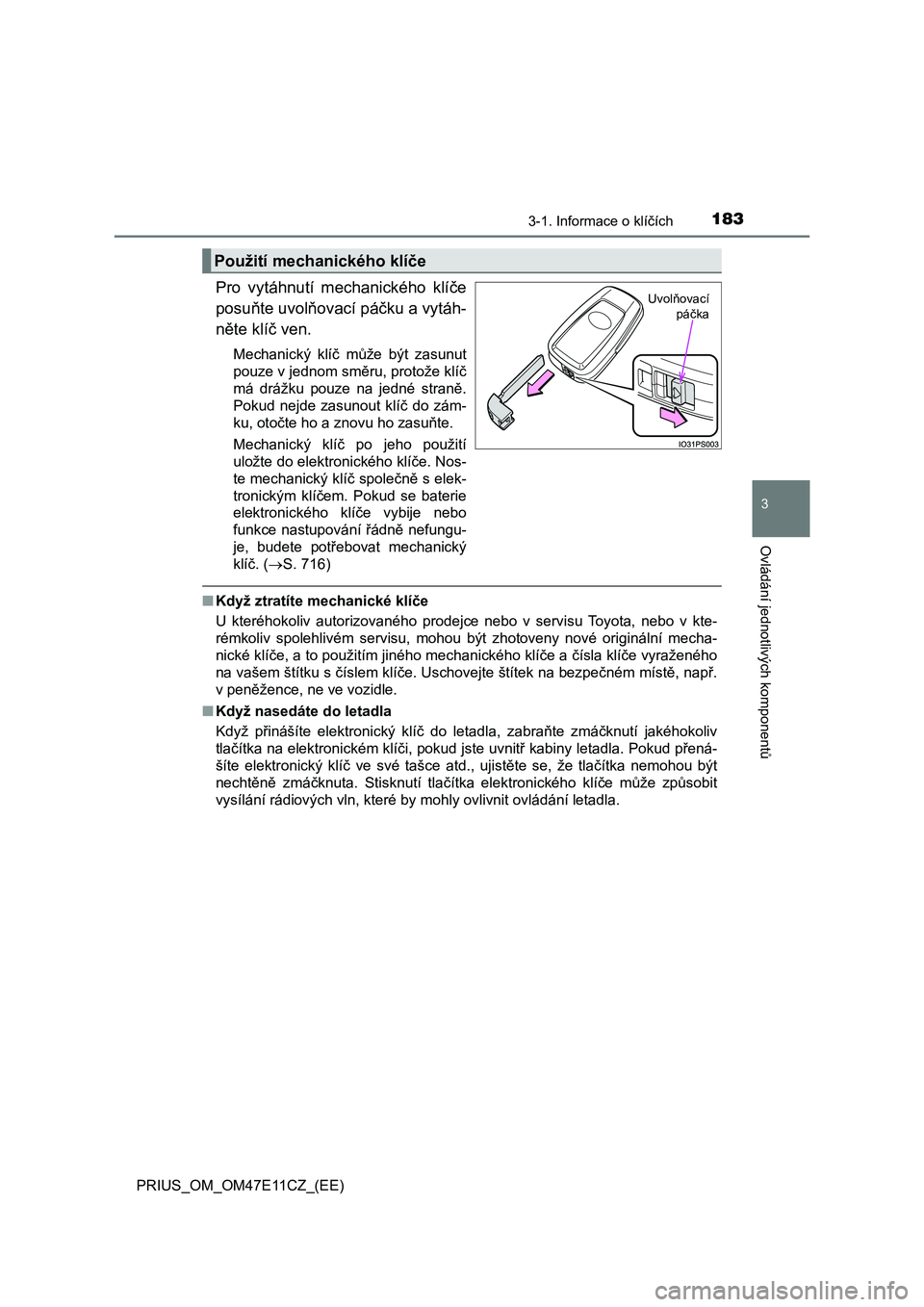 TOYOTA PRIUS 2020  Návod na použití (in Czech) 1833-1. Informace o klíčích
3
Ovládání jednotlivých komponentů
PRIUS_OM_OM47E11CZ_(EE)
Pro  vytáhnutí  mechanického  klíče 
posuňte uvolňovací páčku a vytáh-
něte klíč ven. 
Mech