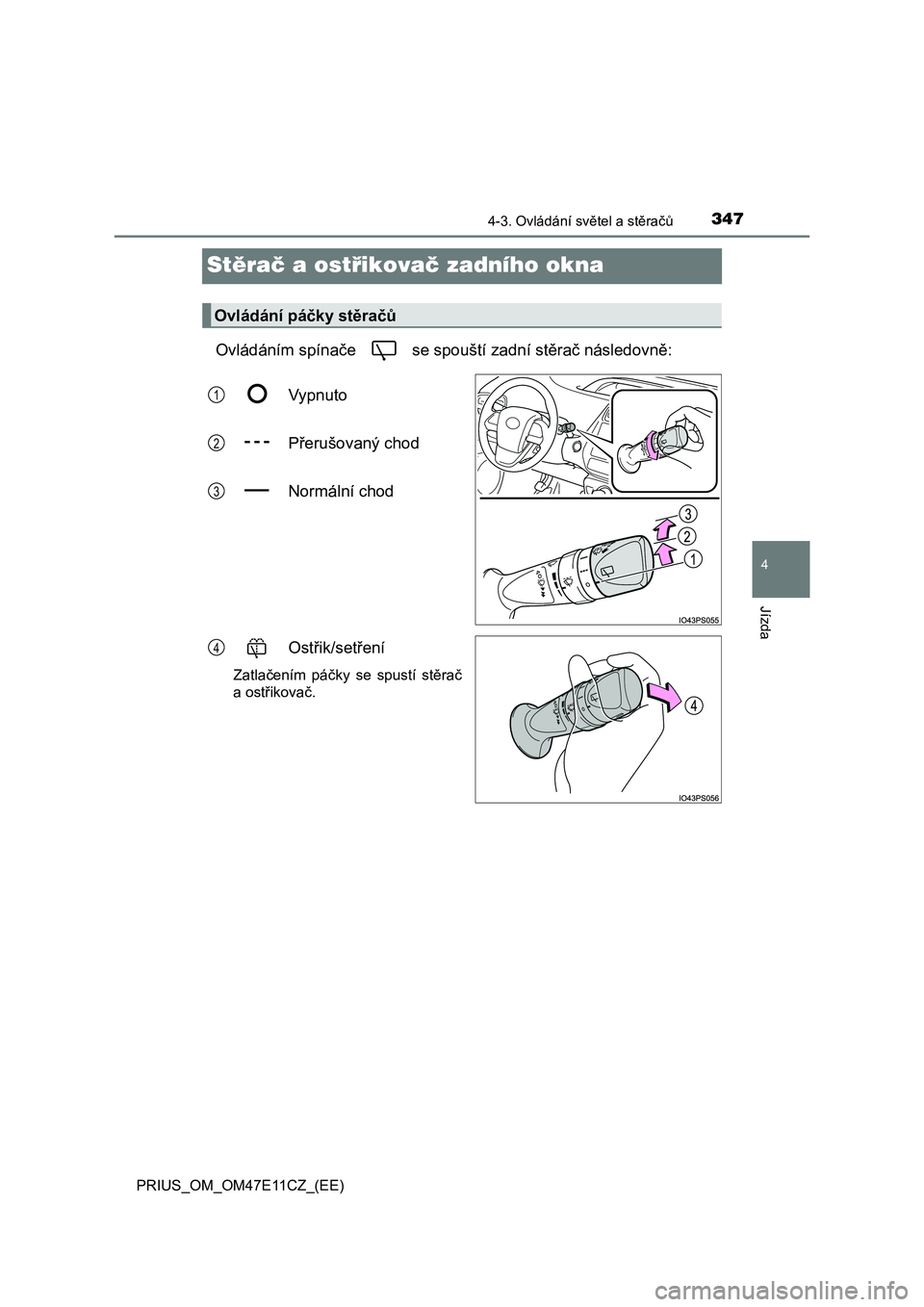 TOYOTA PRIUS 2020  Návod na použití (in Czech) 347
4
4-3. Ovládání světel a stěračů
Jízda
PRIUS_OM_OM47E11CZ_(EE)
Stěrač a ostřikovač zadního okna
Ovládáním spínače   se spouští zadní stěrač následovně: 
Vypnuto 
Přerušo