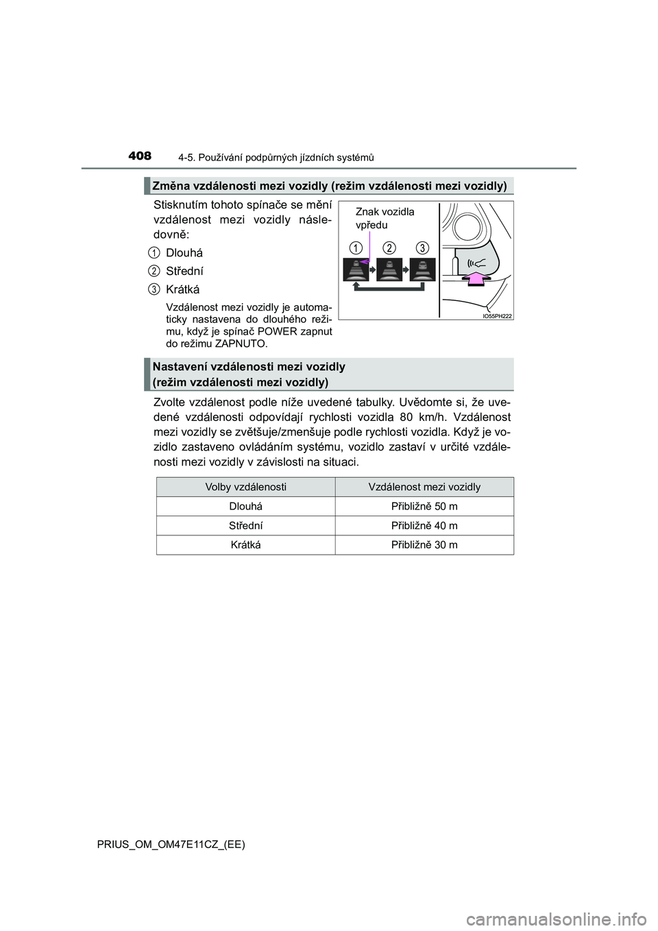 TOYOTA PRIUS 2020  Návod na použití (in Czech) 4084-5. Používání podpůrných jízdních systémů
PRIUS_OM_OM47E11CZ_(EE)
Stisknutím tohoto spínače se mění 
vzdálenost  mezi  vozidly  násle-
dovně: 
Dlouhá
Střední
Krátká
Vzdálen