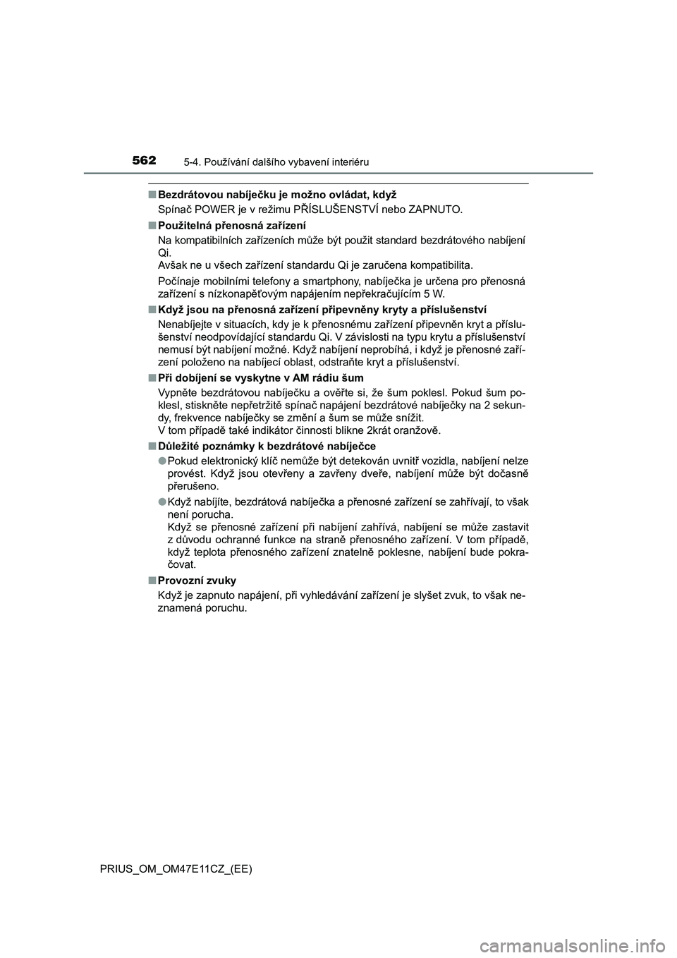 TOYOTA PRIUS 2020  Návod na použití (in Czech) 562
PRIUS_OM_OM47E11CZ_(EE)
5-4. Používání dalšího vybavení interiéru
■Bezdrátovou nabíječku je možno ovládat, když 
Spínač POWER je v režimu PŘÍSLUŠENSTVÍ nebo ZAPNUTO. 
■ Po