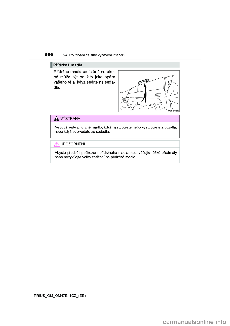 TOYOTA PRIUS 2020  Návod na použití (in Czech) 566
PRIUS_OM_OM47E11CZ_(EE)
5-4. Používání dalšího vybavení interiéru
Přídržné  madlo  umístěné  na  stro- 
pě  může  být  použito  jako  opěra
vašeho těla, když sedíte na sed