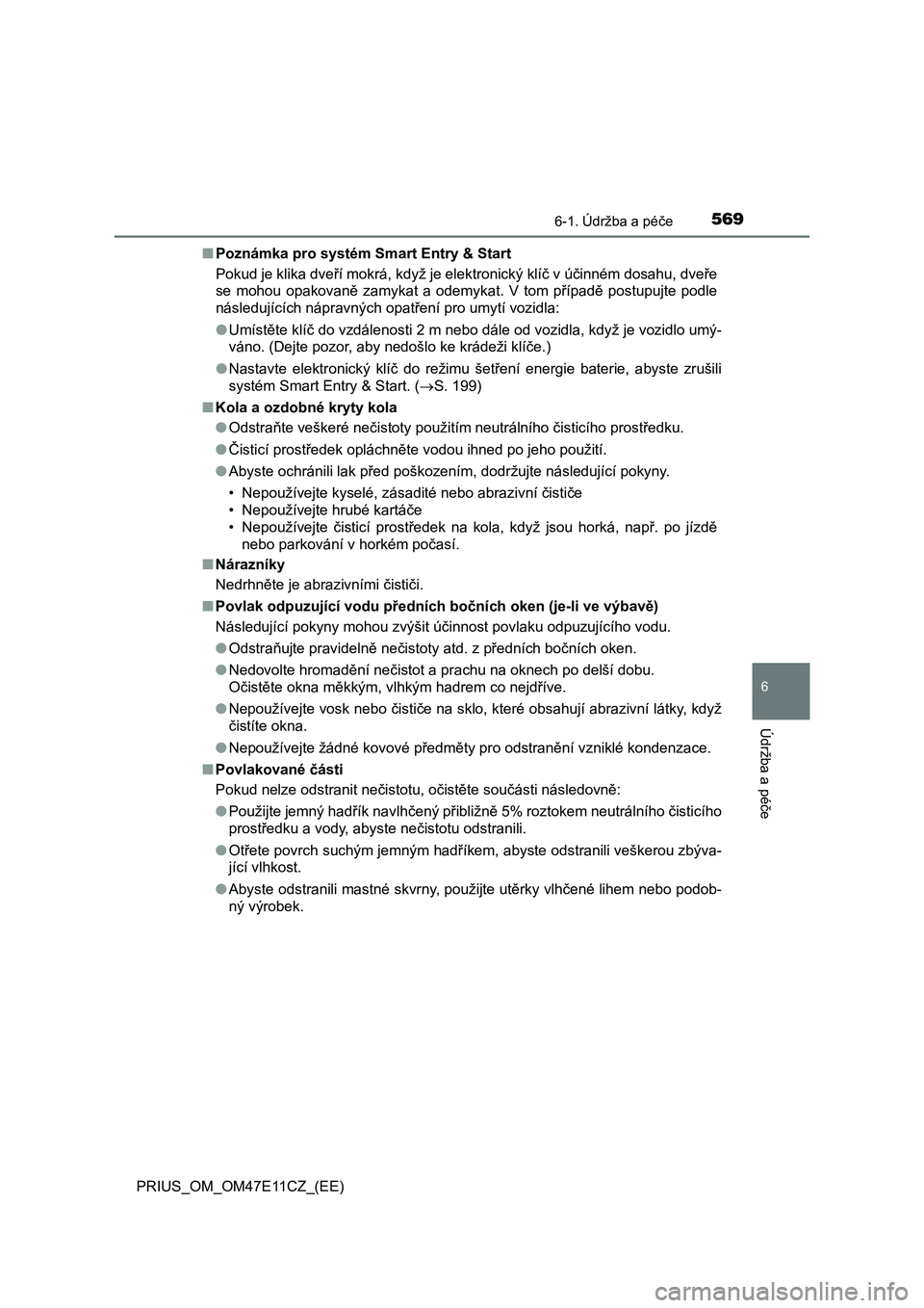 TOYOTA PRIUS 2020  Návod na použití (in Czech) 5696-1. Údržba a péče
PRIUS_OM_OM47E11CZ_(EE)
6
Údržba a péče
■Poznámka pro systém Smart Entry & Start
Pokud je klika dveří mokrá, když je elektronický klíč v účinném dosahu, dve