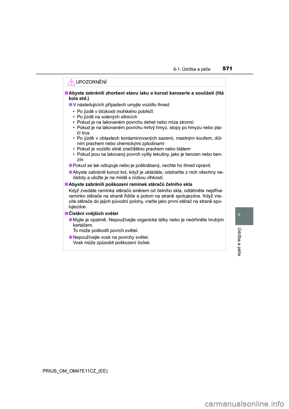 TOYOTA PRIUS 2020  Návod na použití (in Czech) 5716-1. Údržba a péče
PRIUS_OM_OM47E11CZ_(EE)
6
Údržba a péče
UPOZORNĚNÍ
■Abyste zabránili zhoršení stavu laku a korozi karoserie a součástí (litá 
kola atd.) 
● V následujícíc