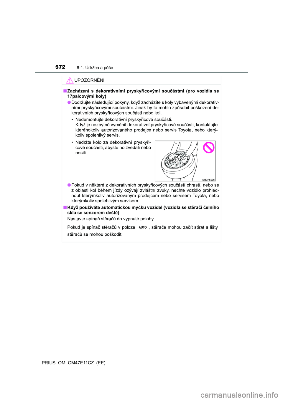 TOYOTA PRIUS 2020  Návod na použití (in Czech) 5726-1. Údržba a péče
PRIUS_OM_OM47E11CZ_(EE)
UPOZORNĚNÍ
■Zacházení  s  dekorativními  pryskyřicovými  součástmi  (pro  vozidla se 
17palcovými koly) 
● Dodržujte následující pok