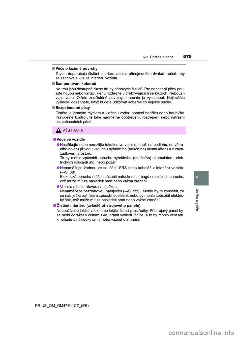 TOYOTA PRIUS 2020  Návod na použití (in Czech) 5756-1. Údržba a péče
PRIUS_OM_OM47E11CZ_(EE)
6
Údržba a péče
■Péče o kožené povrchy 
Toyota  doporučuje  čistění  interiéru  vozidla  přinejmenším  dvakrá t  ročně,  aby 
se 