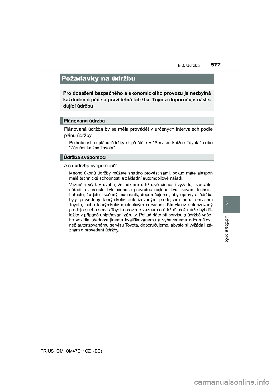 TOYOTA PRIUS 2020  Návod na použití (in Czech) 5776-2. Údržba
PRIUS_OM_OM47E11CZ_(EE)
6
Údržba a péče
Požadavky na údržbu
Plánovaná  údržba  by  se  měla  provádět  v  určených  intervalech  podle
plánu údržby.
Podrobnosti  o 