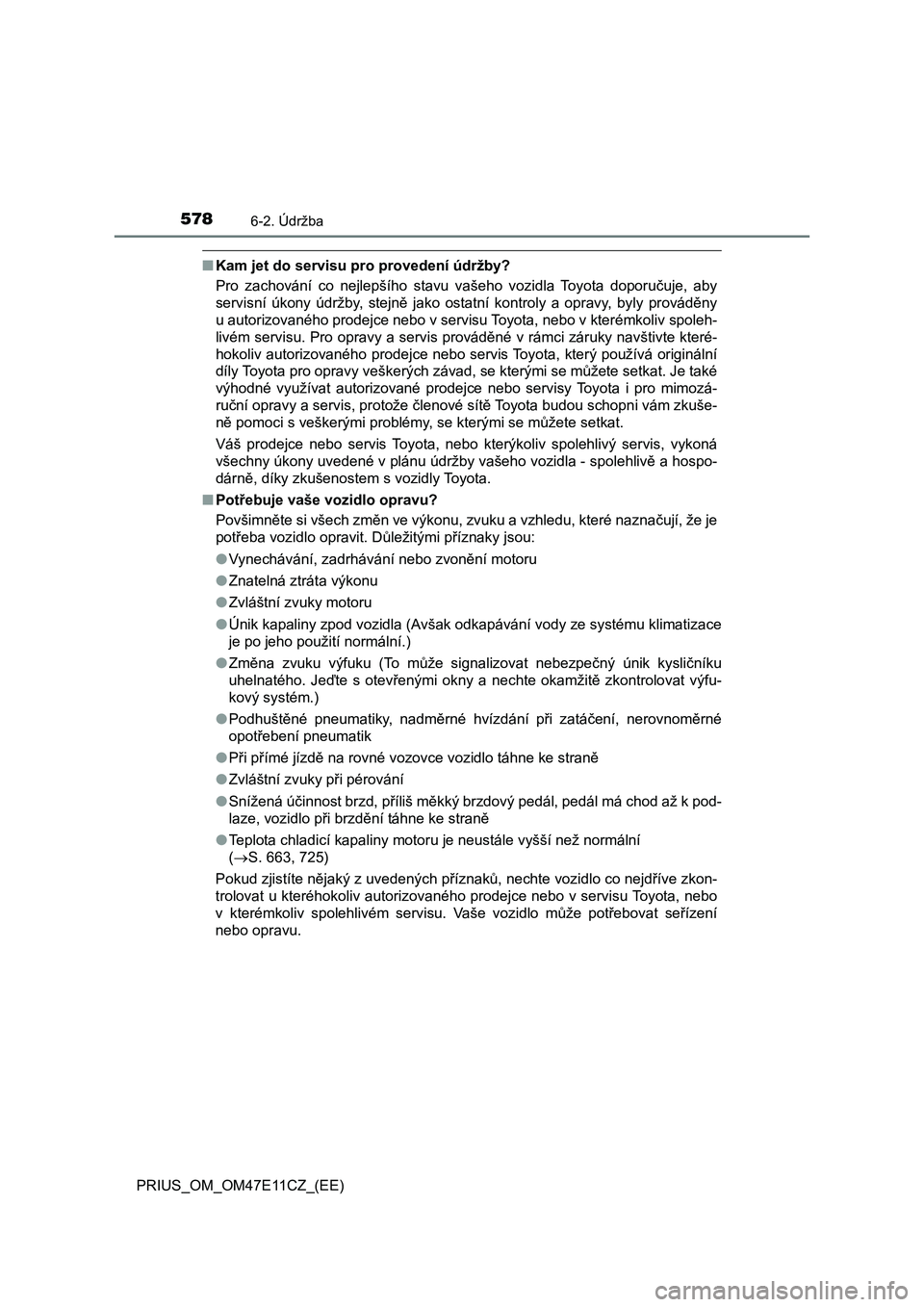 TOYOTA PRIUS 2020  Návod na použití (in Czech) 5786-2. Údržba
PRIUS_OM_OM47E11CZ_(EE)
■Kam jet do servisu pro provedení údržby? 
Pro  zachování  co  nejlepšího  stavu  vašeho  vozidla  Toyota  doporuč uje,  aby 
servisní  úkony  úd