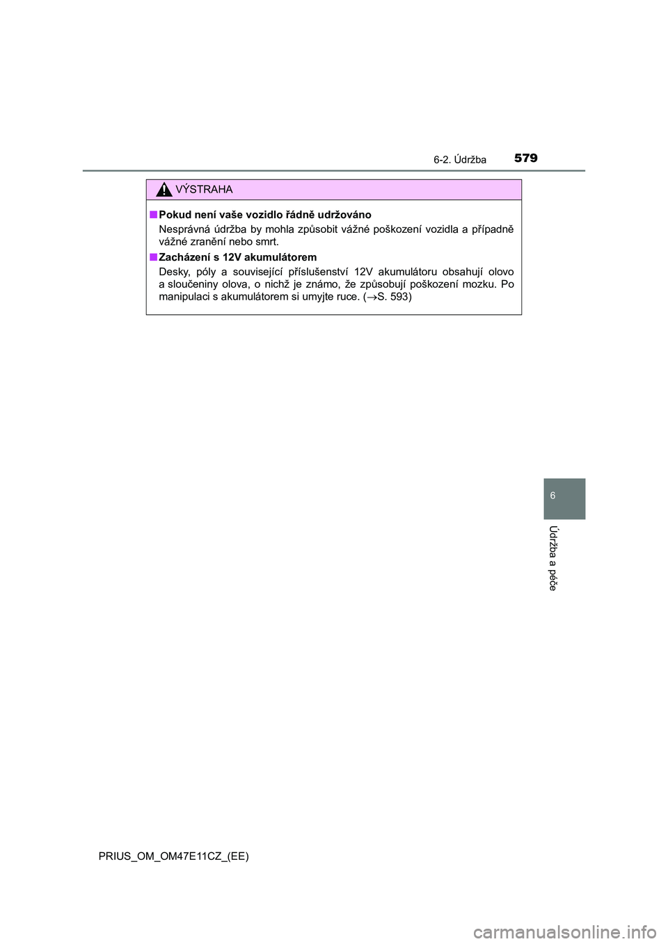 TOYOTA PRIUS 2020  Návod na použití (in Czech) 5796-2. Údržba
PRIUS_OM_OM47E11CZ_(EE)
6
Údržba a péče
VÝSTRAHA
■Pokud není vaše vozidlo řádně udržováno 
Nesprávná  údržba  by  mohla  způsobit  vážné  poškození  vozidla  a