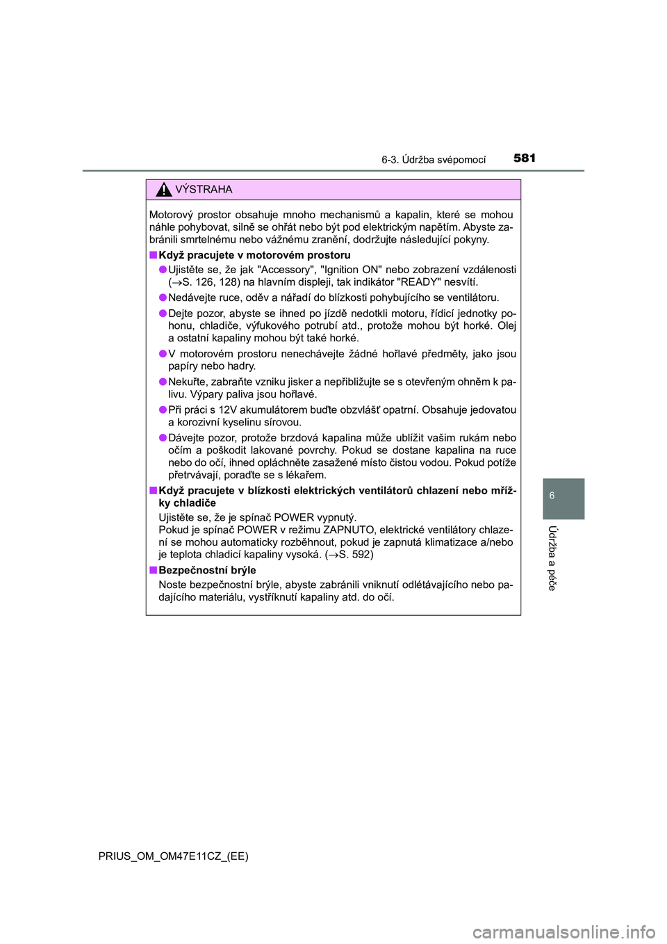 TOYOTA PRIUS 2020  Návod na použití (in Czech) 5816-3. Údržba svépomocí
PRIUS_OM_OM47E11CZ_(EE)
6
Údržba a péče
VÝSTRAHA
Motorový  prostor  obsahuje  mnoho  mechanismů  a  kapalin,  které  se mohou 
náhle pohybovat, silně se ohřát  TOYOTA PRIUS 2020  Návod na použití (in Czech) 5816-3. Údržba svépomocí
PRIUS_OM_OM47E11CZ_(EE)
6
Údržba a péče
VÝSTRAHA
Motorový  prostor  obsahuje  mnoho  mechanismů  a  kapalin,  které  se mohou 
náhle pohybovat, silně se ohřát