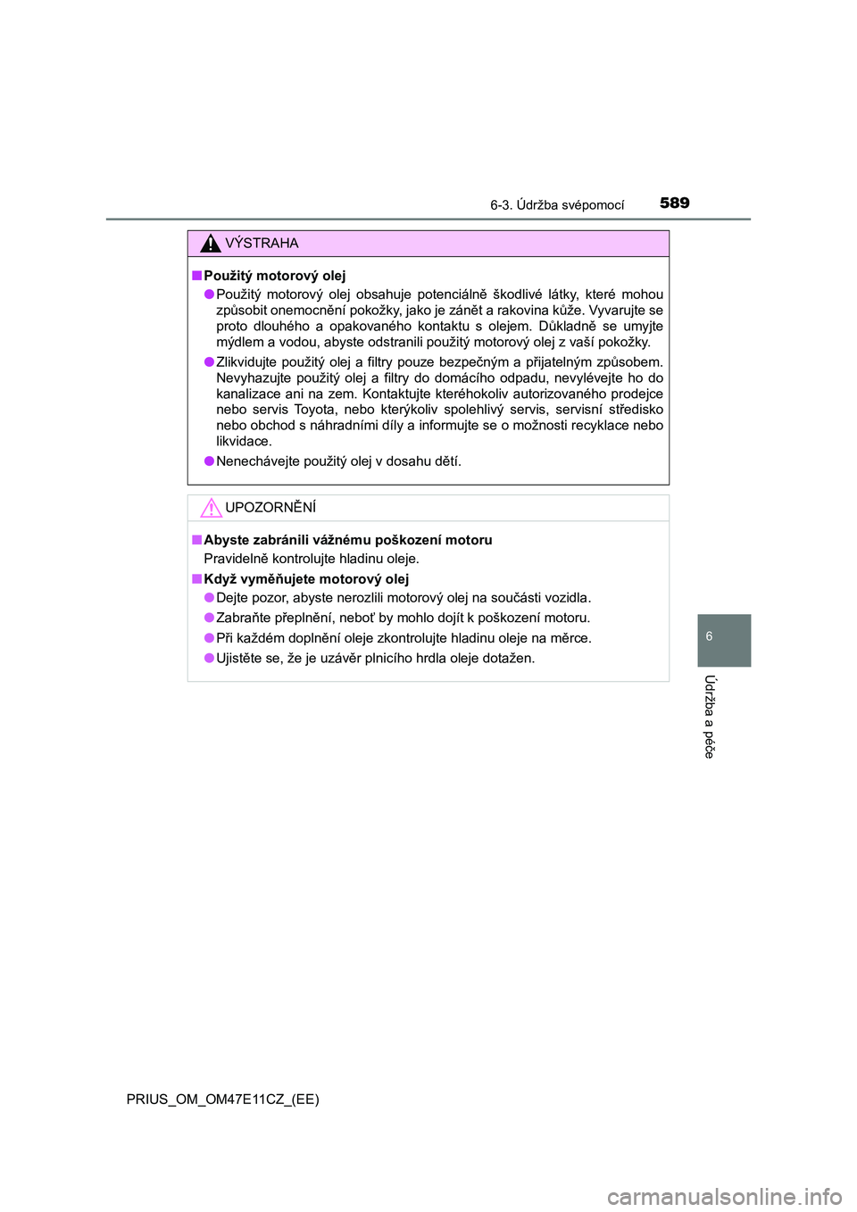 TOYOTA PRIUS 2020 Návod na použití (in Czech) 5896-3. Údržba svépomocí
PRIUS_OM_OM47E11CZ_(EE)
6
Údržba a péče
VÝSTRAHA
■Použitý motorový olej
● Použitý motorový olej obsahuje potenciálně škodlivé látky, které mo TOYOTA PRIUS 2020 Návod na použití (in Czech) 5896-3. Údržba svépomocí
PRIUS_OM_OM47E11CZ_(EE)
6
Údržba a péče
VÝSTRAHA
■Použitý motorový olej
● Použitý motorový olej obsahuje potenciálně škodlivé látky, které mo