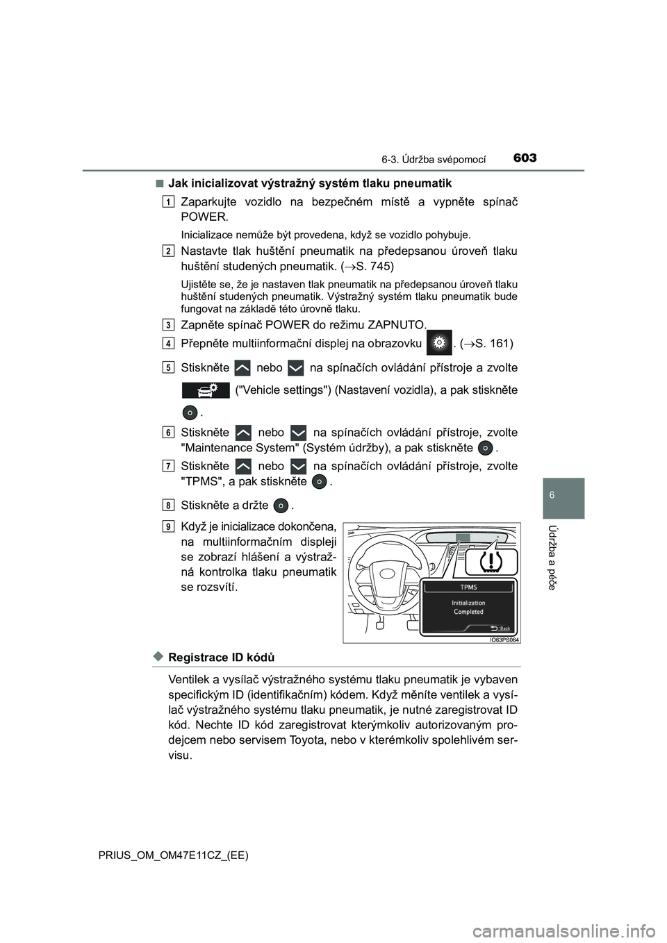TOYOTA PRIUS 2020  Návod na použití (in Czech) 6036-3. Údržba svépomocí
PRIUS_OM_OM47E11CZ_(EE)
6
Údržba a péče
■Jak inicializovat výstražný systém tlaku pneumatik 
Zaparkujte  vozidlo  na  bezpečném  místě  a  vypněte  spínač
